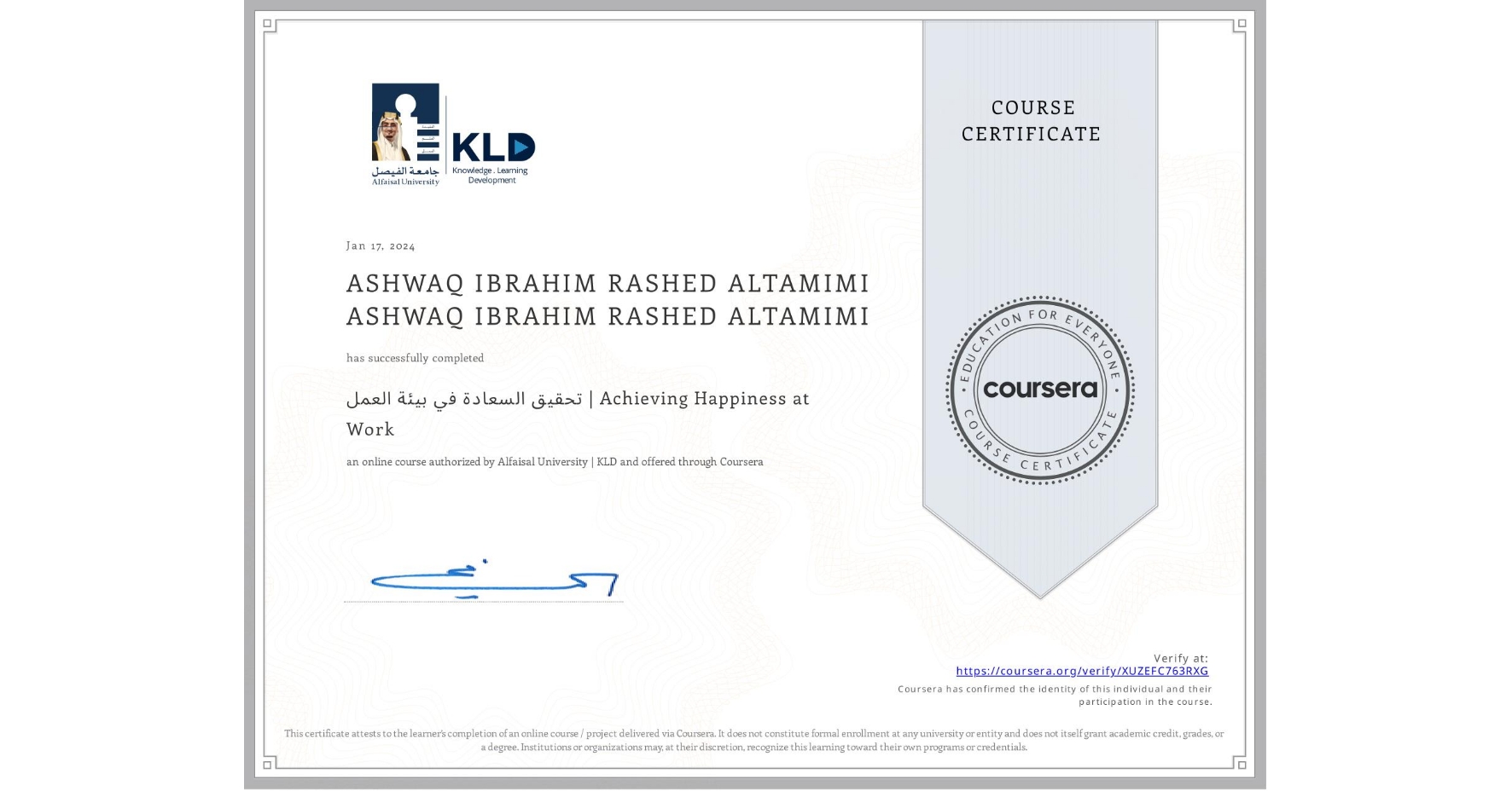 View certificate for ASHWAQ IBRAHIM RASHED ALTAMIMI ASHWAQ IBRAHIM RASHED ALTAMIMI, تحقيق السعادة في بيئة العمل | Achieving Happiness at Work, an online non-credit course authorized by Alfaisal University | KLD and offered through Coursera