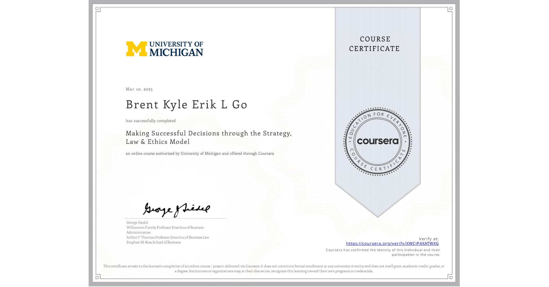 View certificate for Brent Kyle Erik L Go, Making Successful Decisions through the Strategy, Law & Ethics Model, an online non-credit course authorized by University of Michigan and offered through Coursera