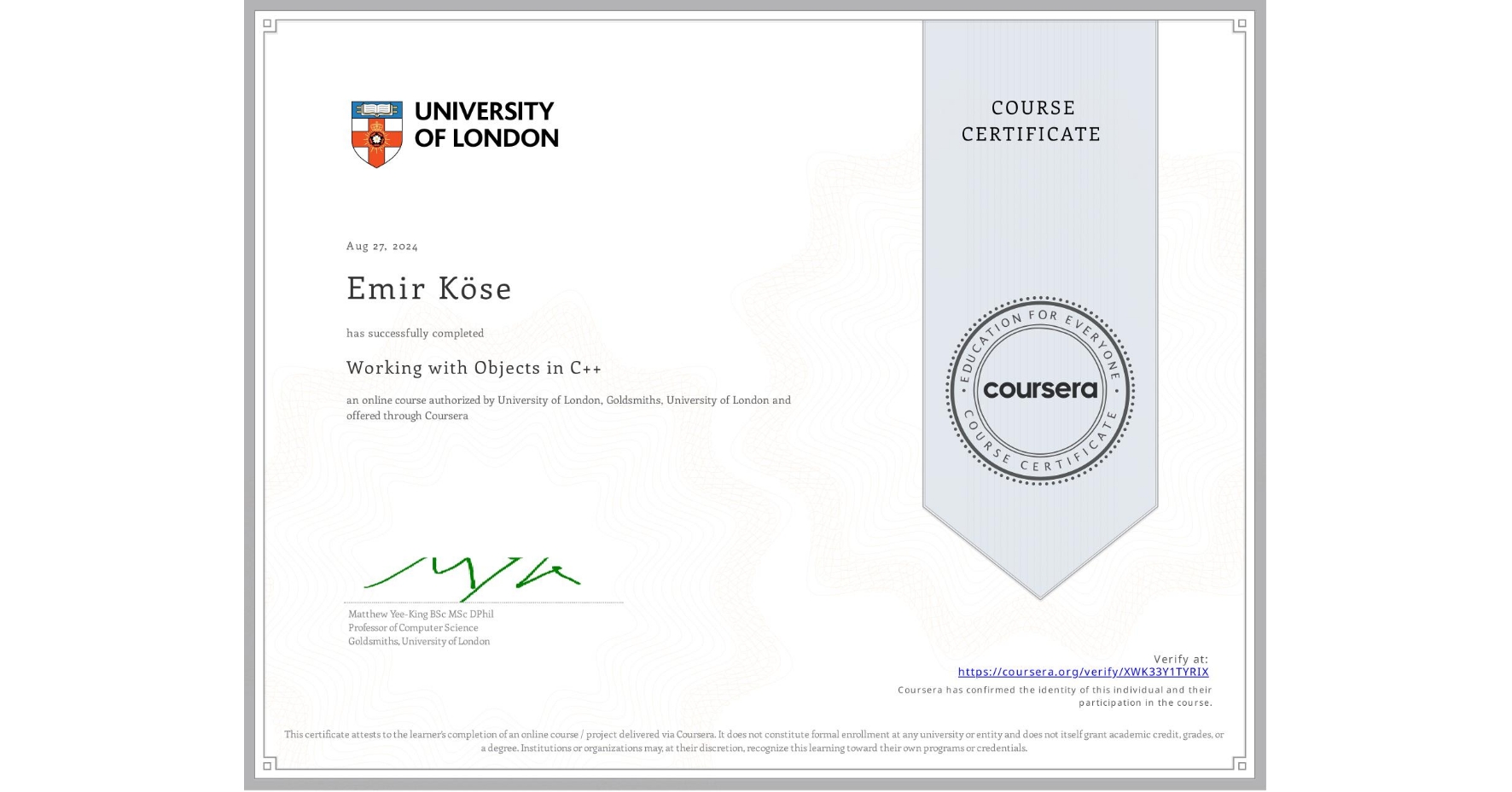 View certificate for Emir Köse, Working with Objects in C++, an online non-credit course authorized by University of London & Goldsmiths, University of London and offered through Coursera