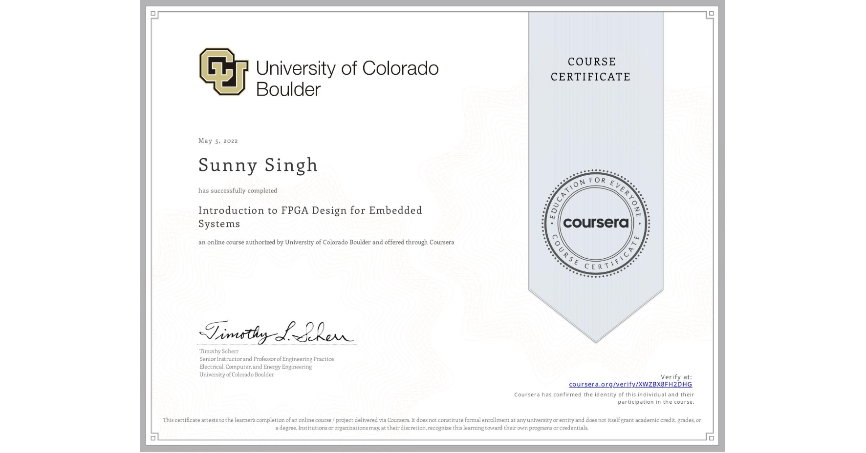 View certificate for Sunny Singh, Introduction to FPGA Design for Embedded Systems, an online non-credit course authorized by University of Colorado Boulder and offered through Coursera