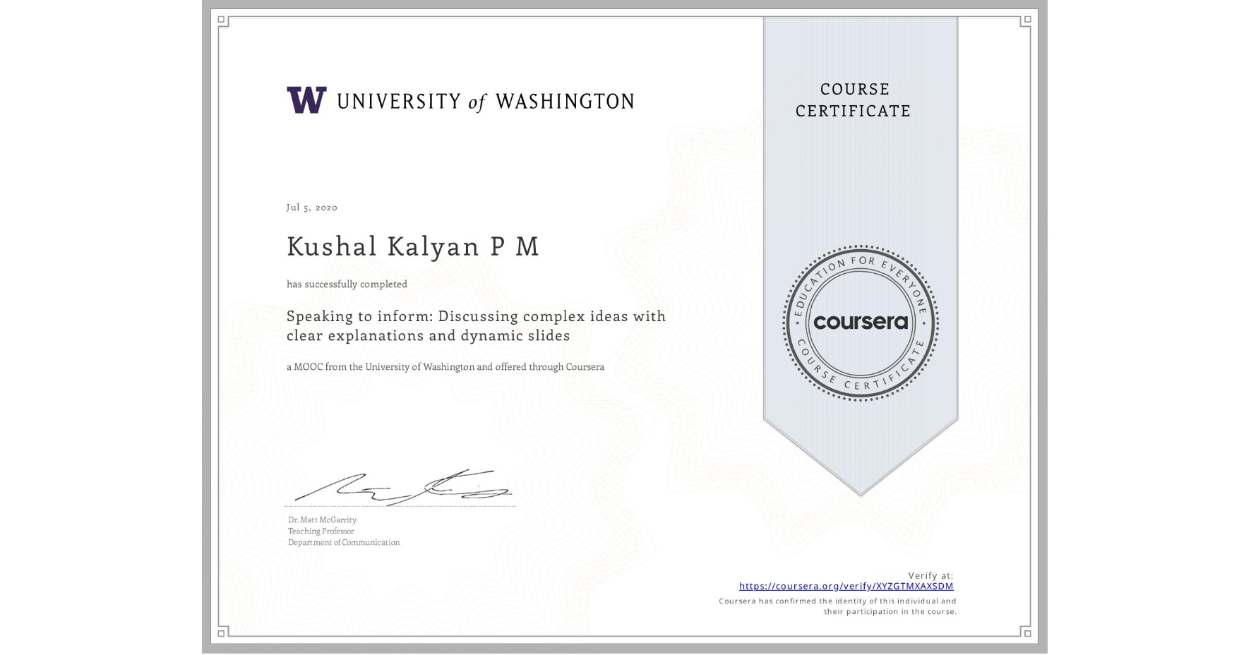 View certificate for Kushal Kalyan  P M, Speaking to inform:  Discussing complex ideas with clear explanations and dynamic slides, an online non-credit course authorized by University of Washington and offered through Coursera