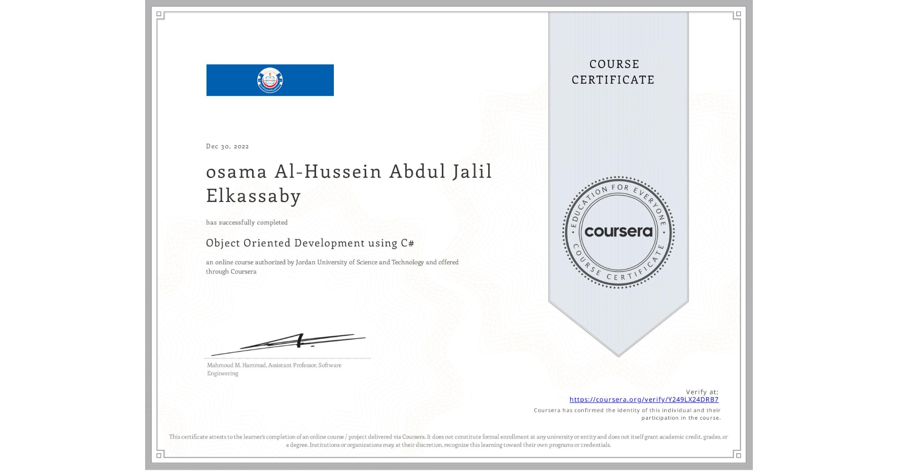 View certificate for osama Al-Hussein Abdul Jalil Elkassaby, Object Oriented Development using C#, an online non-credit course authorized by Jordan University of Science and Technology and offered through Coursera