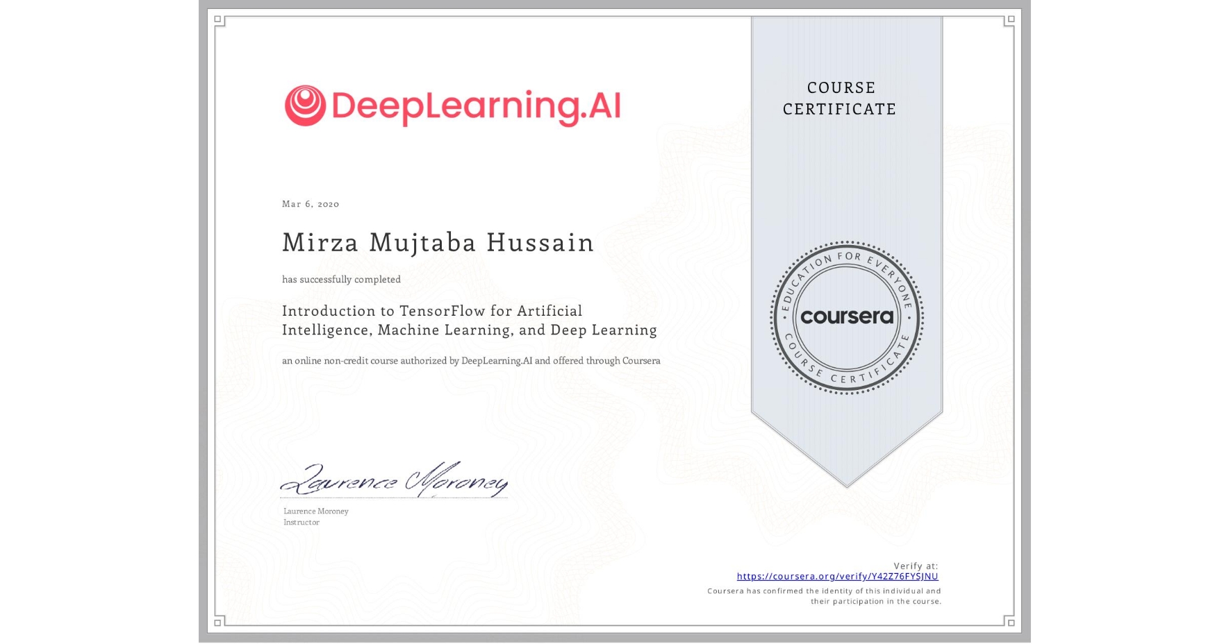 View certificate for Mirza Mujtaba  Hussain, Introduction to TensorFlow for Artificial Intelligence, Machine Learning, and Deep Learning, an online non-credit course authorized by DeepLearning.AI and offered through Coursera