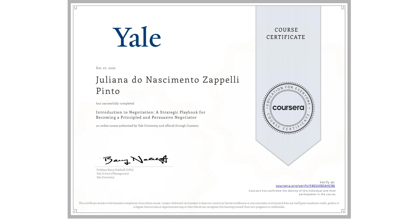 View certificate for Juliana do Nascimento Zappelli Pinto, Introduction to Negotiation: A Strategic Playbook for Becoming a Principled and Persuasive Negotiator, an online non-credit course authorized by Yale University and offered through Coursera