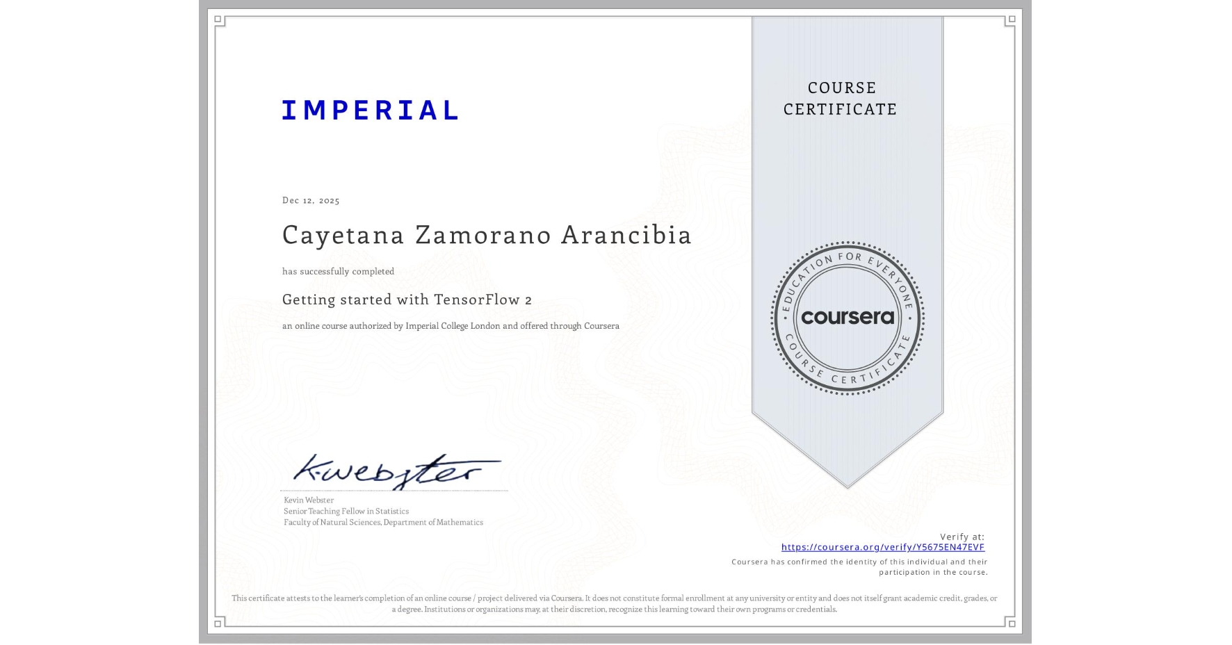 View certificate for Cayetana Zamorano Arancibia, Getting started with TensorFlow 2, an online non-credit course authorized by Imperial College London and offered through Coursera