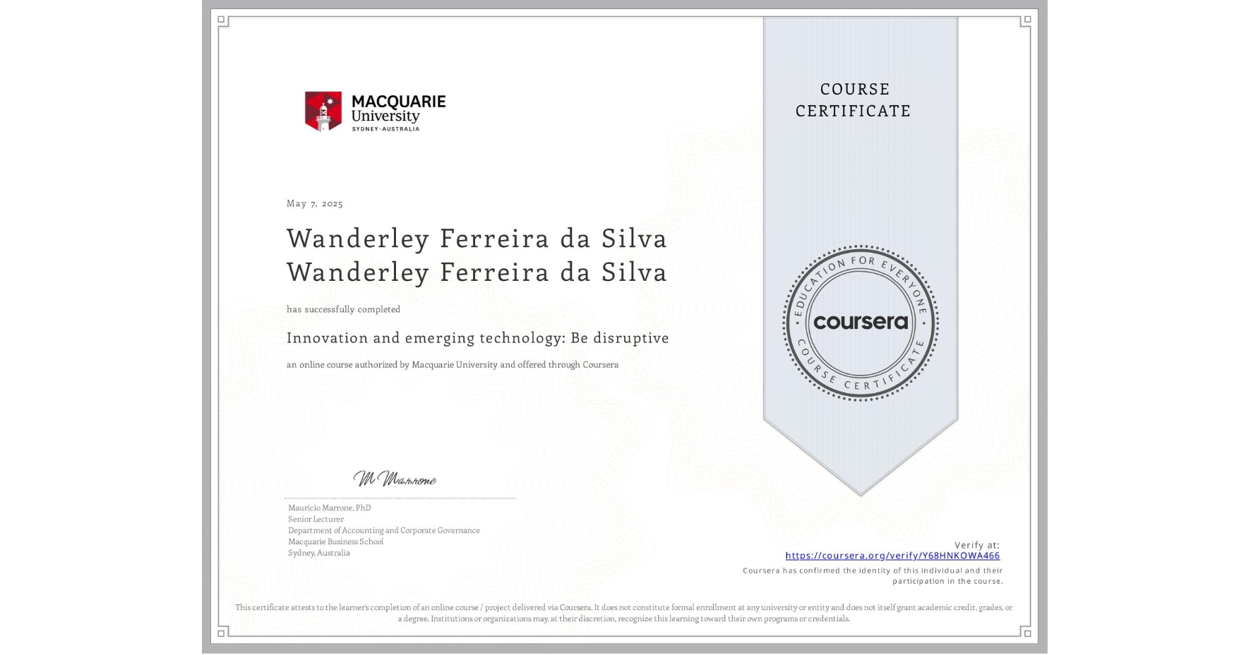 View certificate for Wanderley Ferreira da Silva Wanderley Ferreira da Silva, Innovation and emerging technology: Be disruptive, an online non-credit course authorized by Macquarie University and offered through Coursera