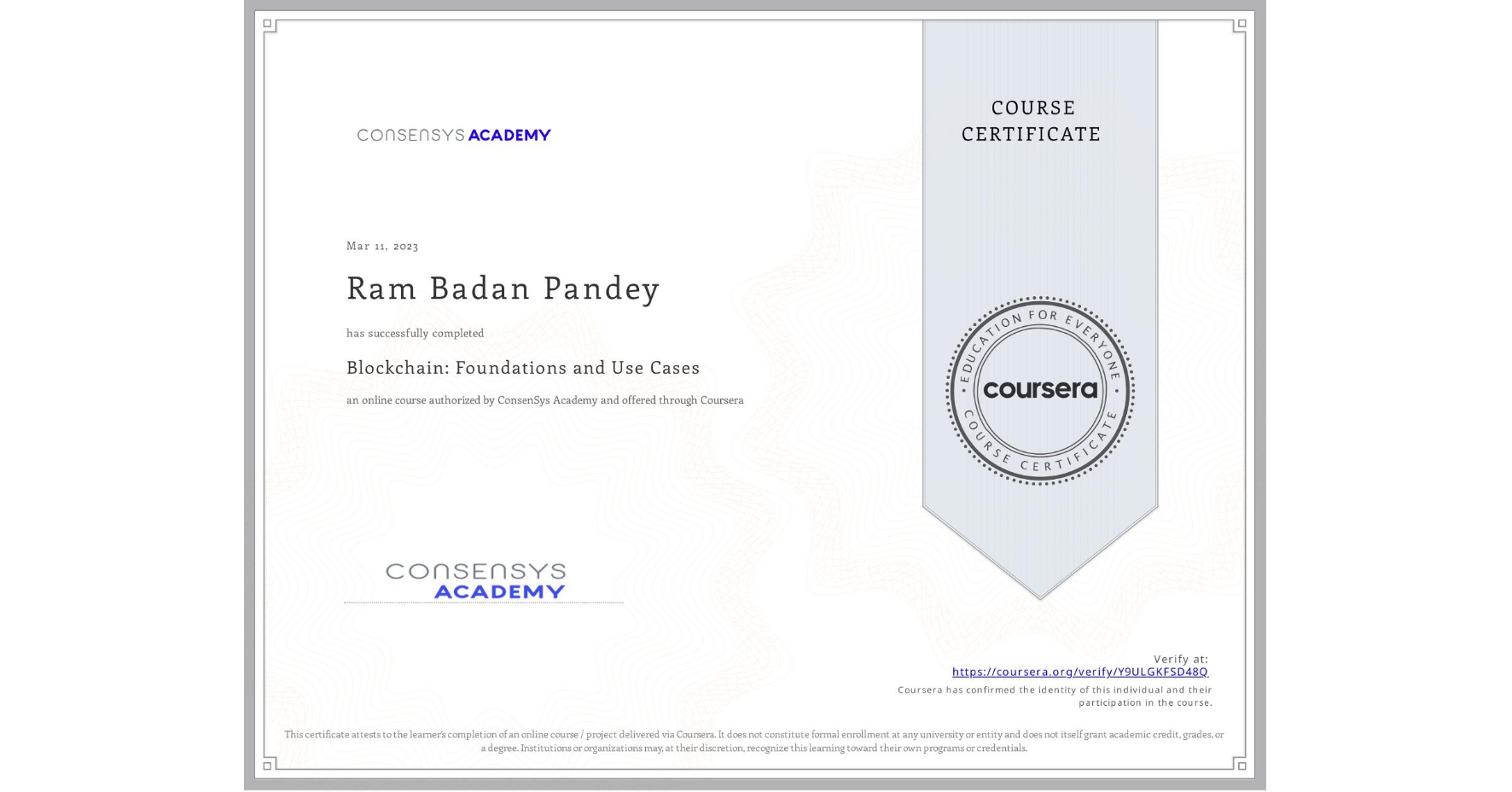 View certificate for Ram Badan Pandey, Blockchain: Foundations and Use Cases, an online non-credit course authorized by ConsenSys Academy and offered through Coursera