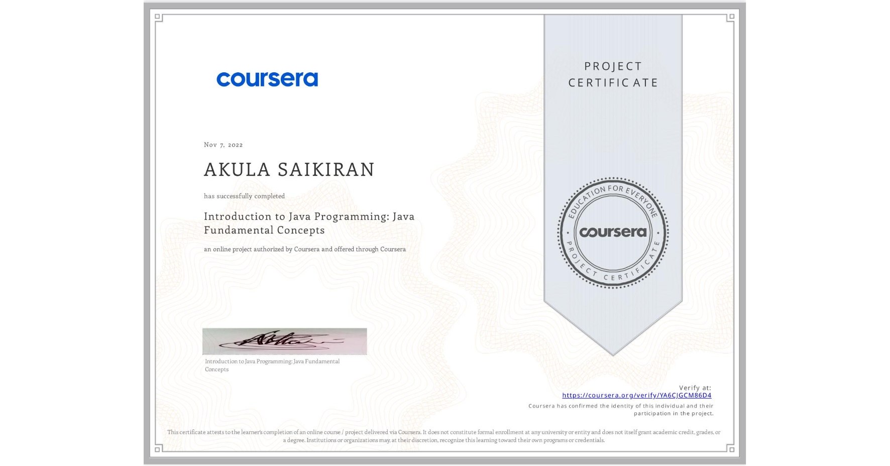 View certificate for AKULA SAIKIRAN, Introduction to Java Programming: Java Fundamental Concepts, an online non-credit course authorized by Coursera and offered through Coursera