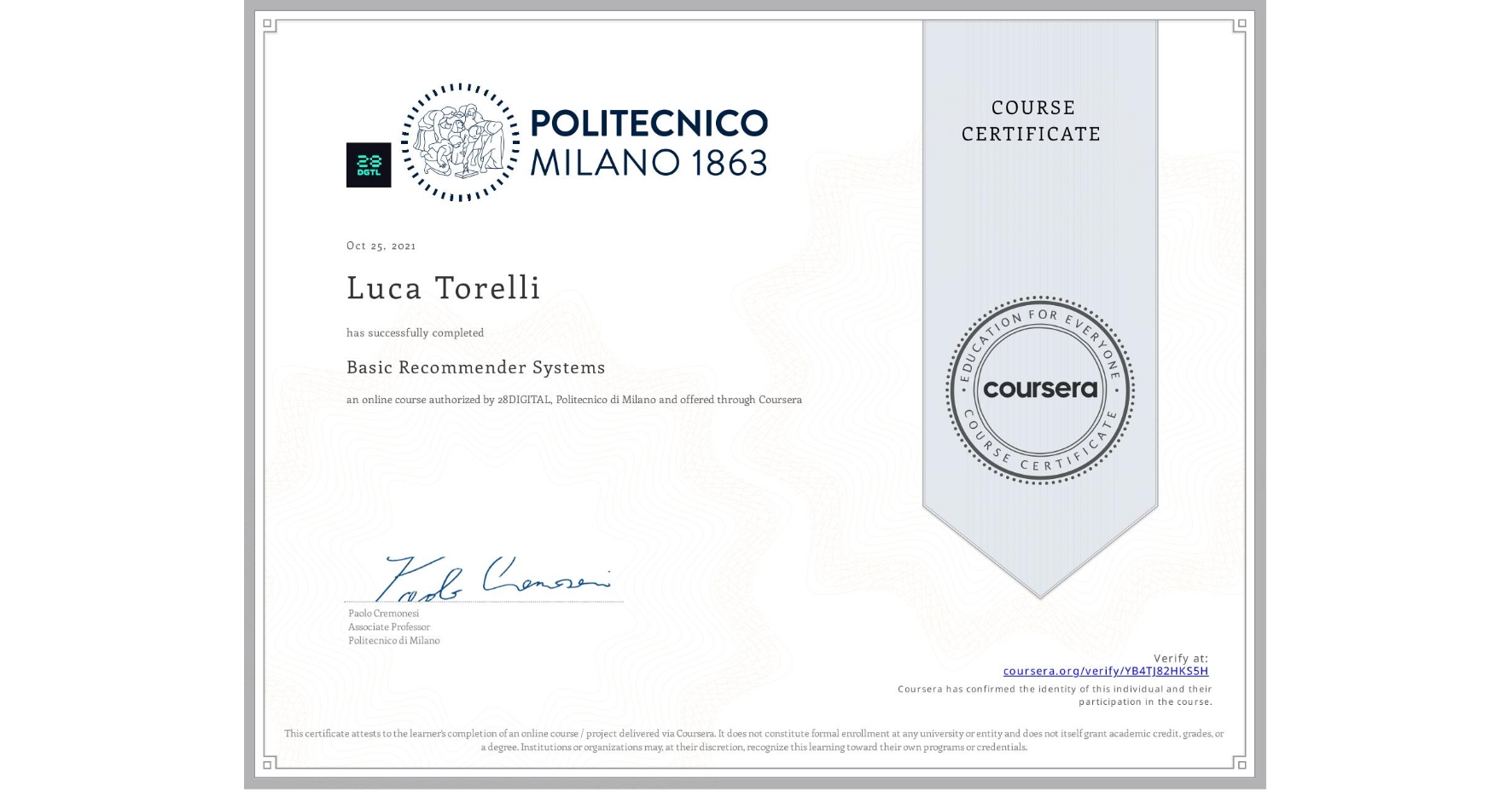 View certificate for Luca Torelli, Basic Recommender Systems, an online non-credit course authorized by 28DIGITAL & Politecnico di Milano and offered through Coursera