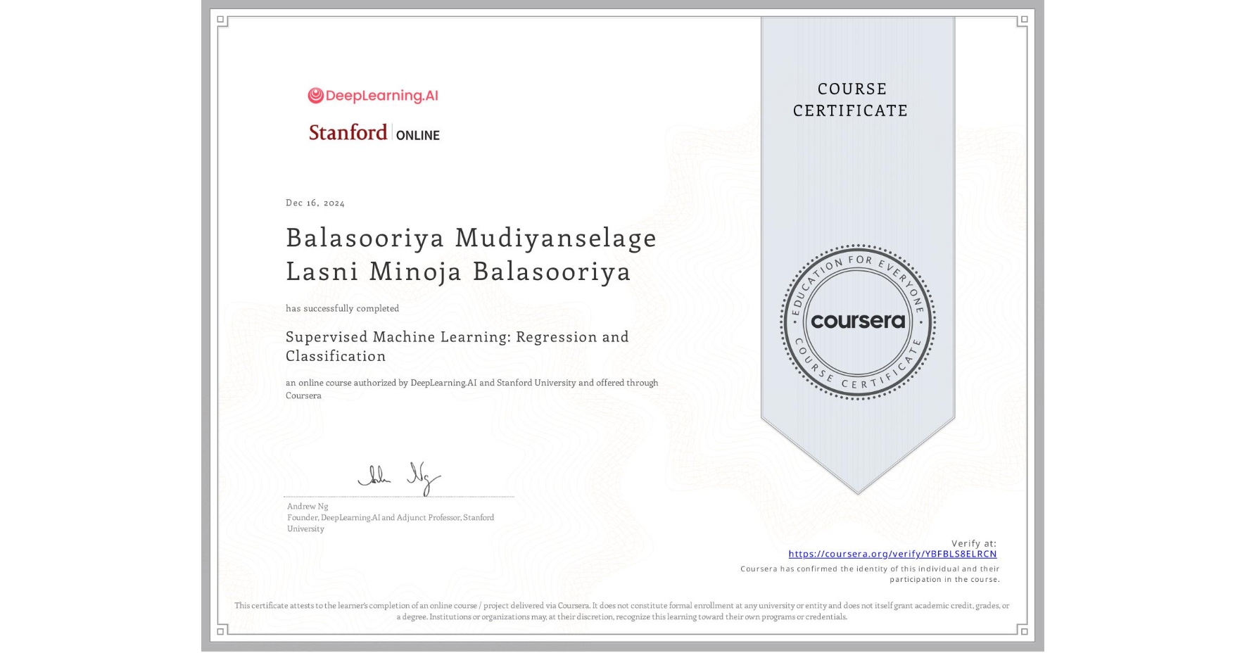 View certificate for Balasooriya Mudiyanselage Lasni Minoja Balasooriya , Supervised Machine Learning: Regression and Classification , an online non-credit course authorized by DeepLearning.AI & Stanford University and offered through Coursera