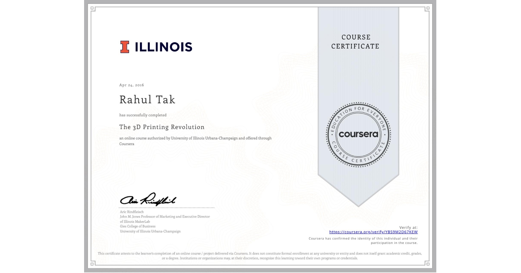 View certificate for Rahul Tak, The 3D Printing Revolution, an online non-credit course authorized by University of Illinois Urbana-Champaign and offered through Coursera