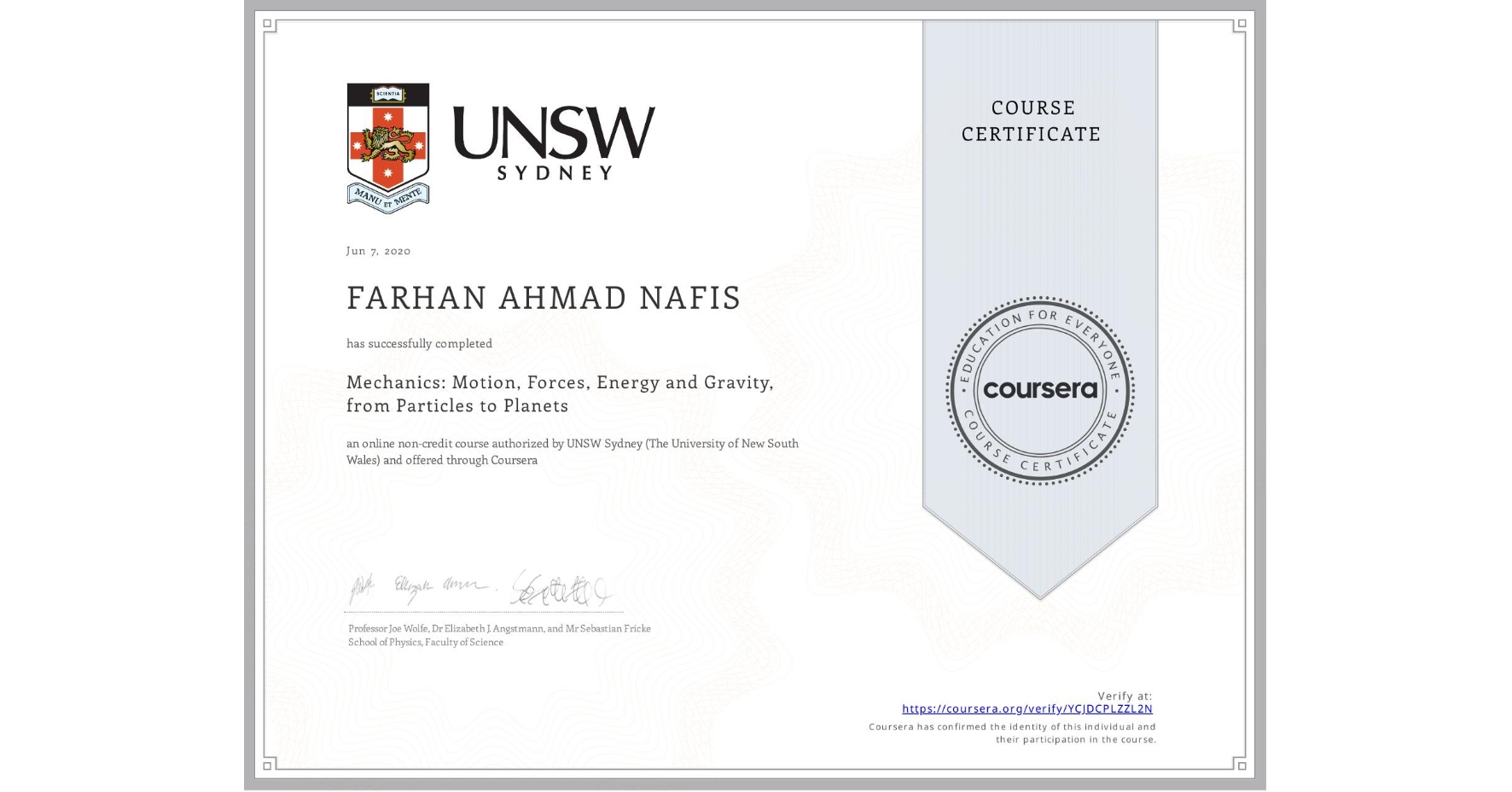 View certificate for FARHAN AHMAD NAFIS, Mechanics: Motion, Forces, Energy and Gravity, from Particles to Planets, an online non-credit course authorized by UNSW Sydney (The University of New South Wales) and offered through Coursera