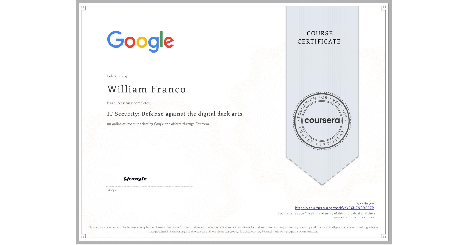 View certificate for William Franco, IT Security: Defense against the digital dark arts , an online non-credit course authorized by Google and offered through Coursera