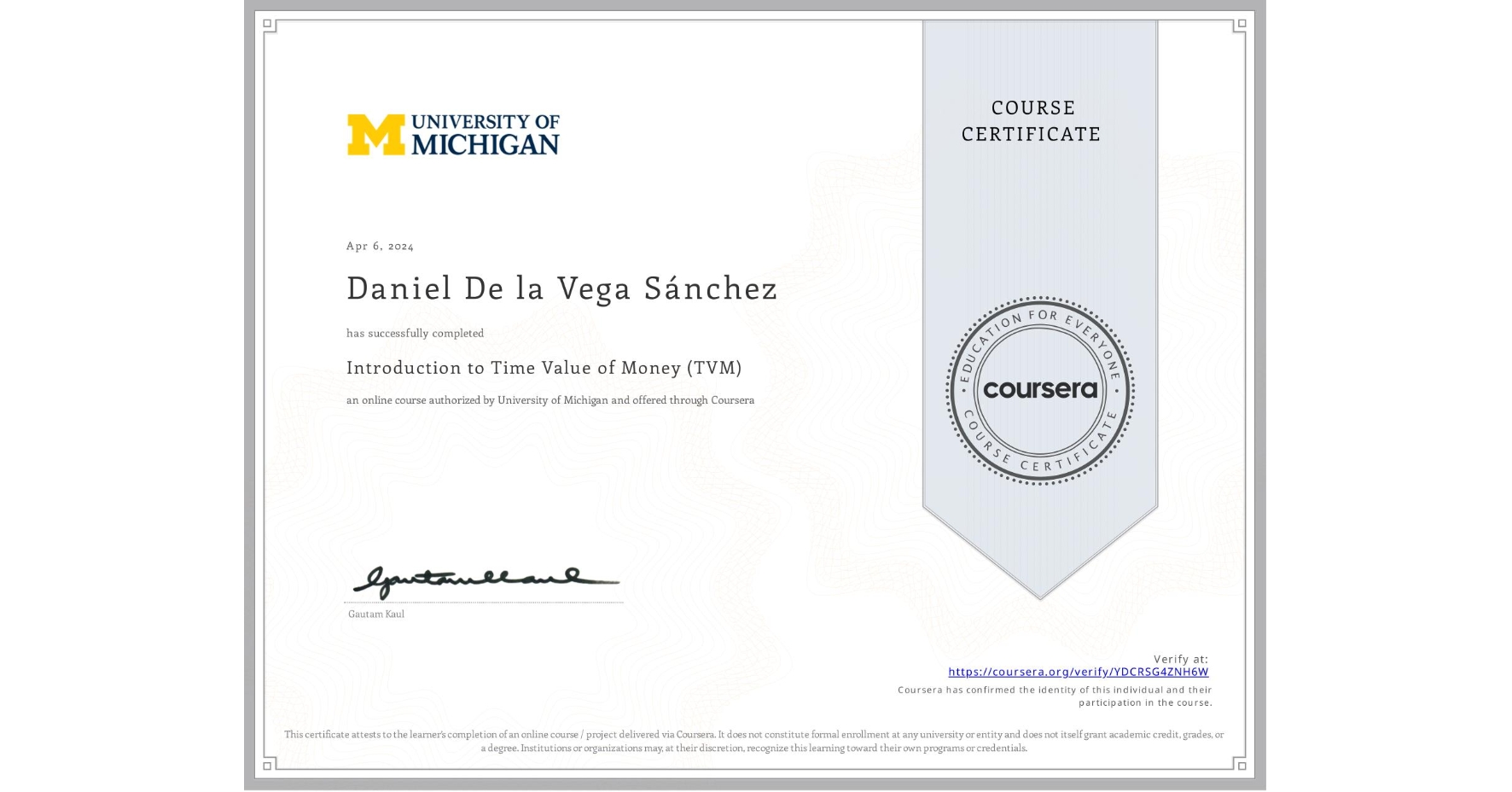 View certificate for Daniel De la Vega Sánchez, Introduction to Time Value of Money (TVM), an online non-credit course authorized by University of Michigan and offered through Coursera