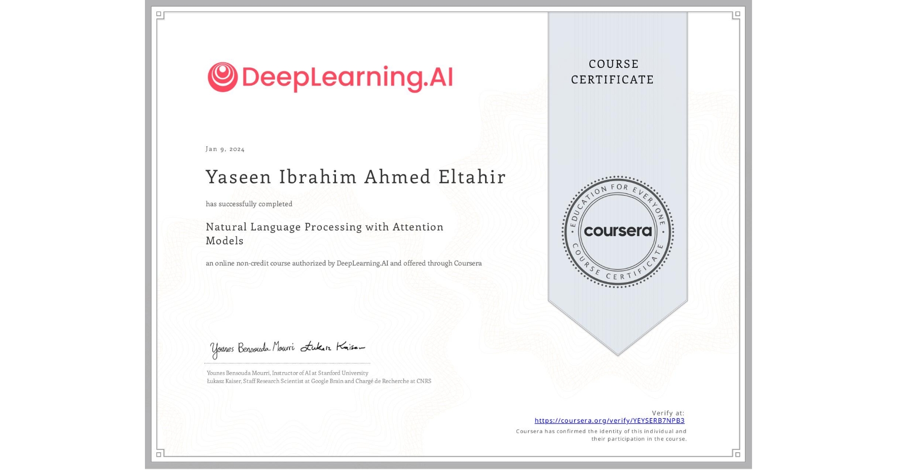 View certificate for Yaseen Ibrahim Ahmed Eltahir, Natural Language Processing with Attention Models, an online non-credit course authorized by DeepLearning.AI and offered through Coursera