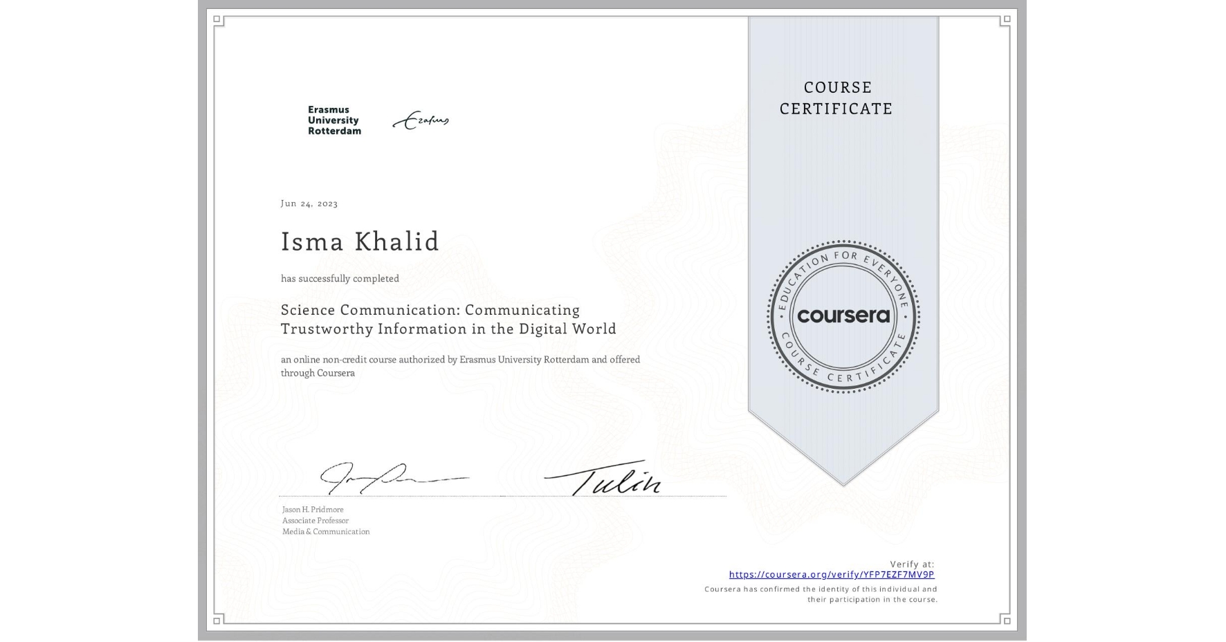 View certificate for Isma Khalid, Science Communication: Communicating Trustworthy Information in the Digital World, an online non-credit course authorized by Erasmus University Rotterdam and offered through Coursera