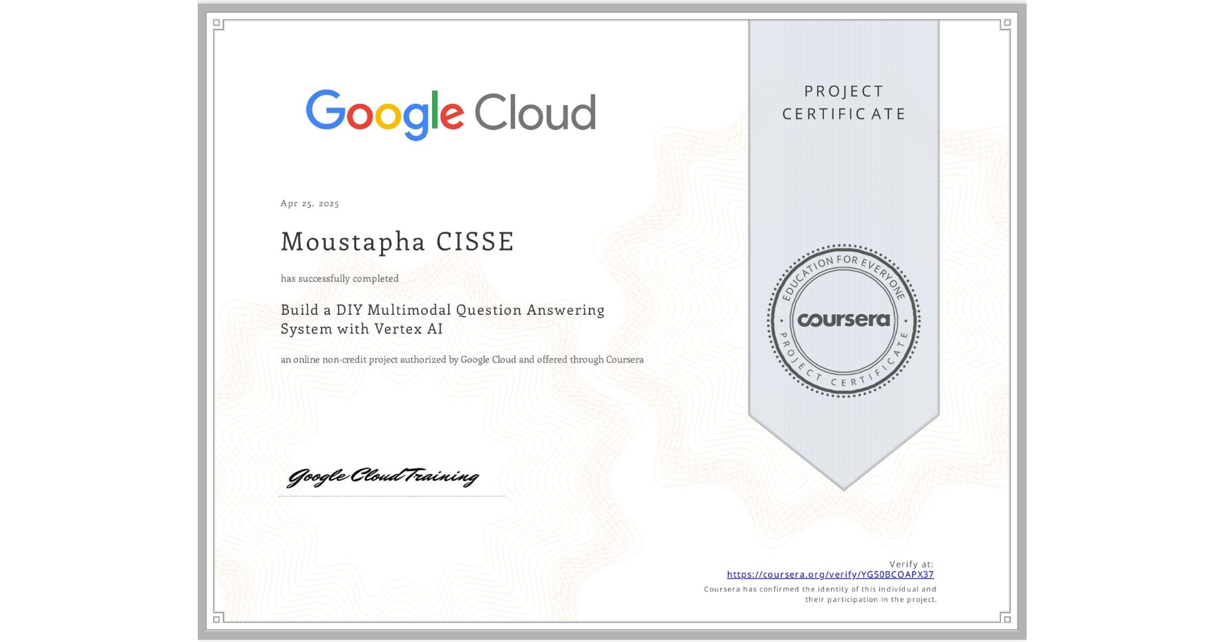 View certificate for Moustapha CISSE, Build a DIY Multimodal Question Answering System with Vertex AI, an online non-credit course authorized by Google Cloud and offered through Coursera
