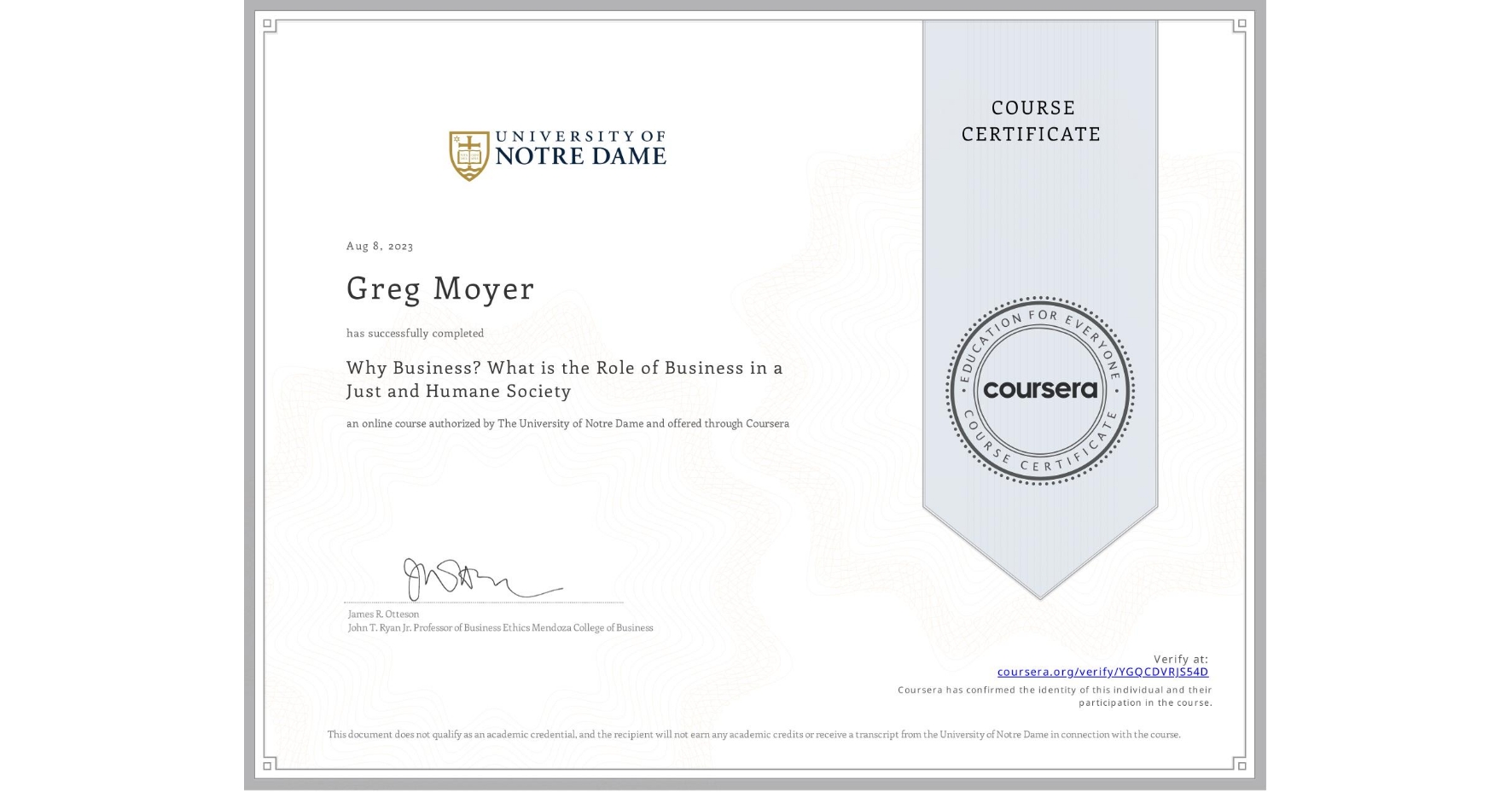 View certificate for Greg Moyer, Why Business? What is the Role of Business in a Just and Humane Society, an online non-credit course authorized by The University of Notre Dame and offered through Coursera