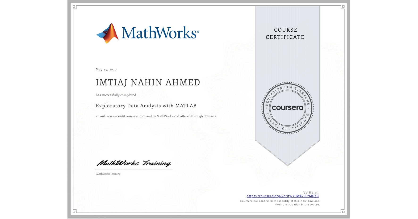 View certificate for IMTIAJ NAHIN AHMED, Exploratory Data Analysis with MATLAB, an online non-credit course authorized by MathWorks and offered through Coursera