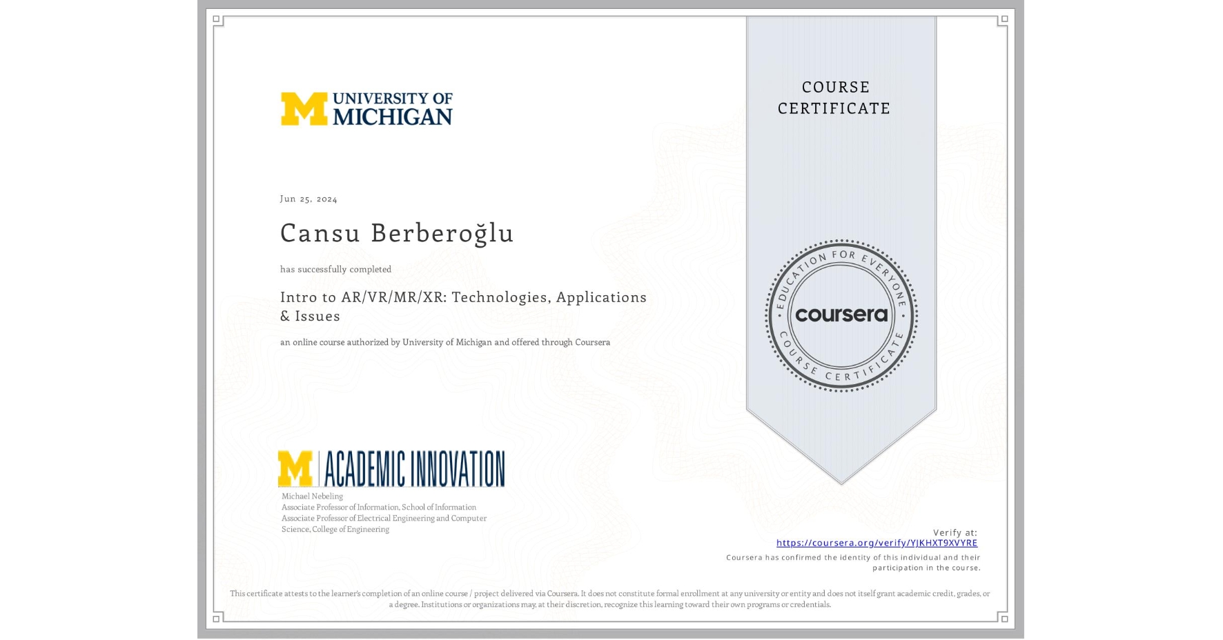 View certificate for Cansu BerberoÄŸlu, Intro to AR/VR/MR/XR: Technologies, Applications & Issues, an online non-credit course authorized by University of Michigan and offered through Coursera