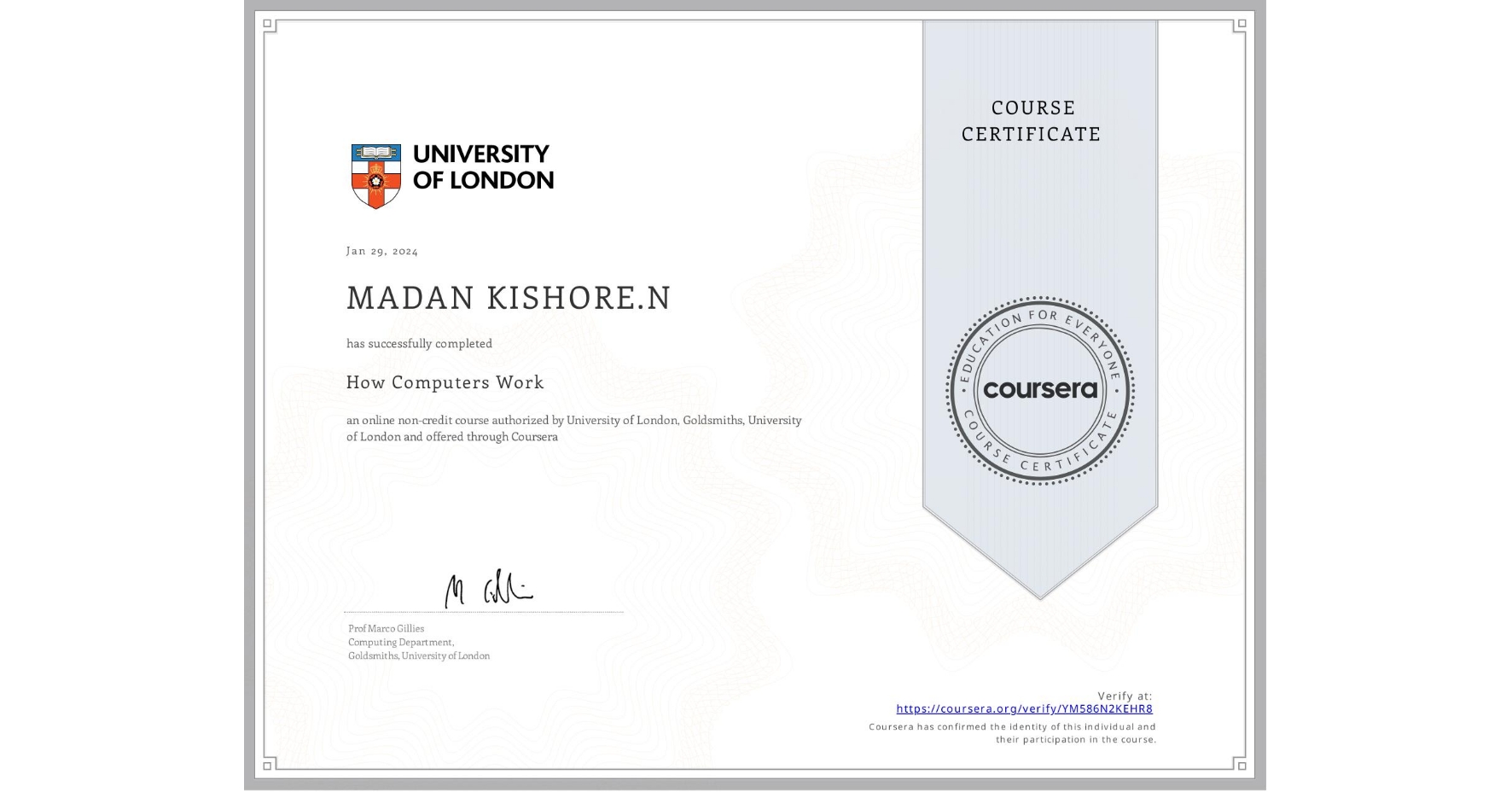View certificate for MADAN KISHORE.N, How Computers Work, an online non-credit course authorized by University of London & Goldsmiths, University of London and offered through Coursera