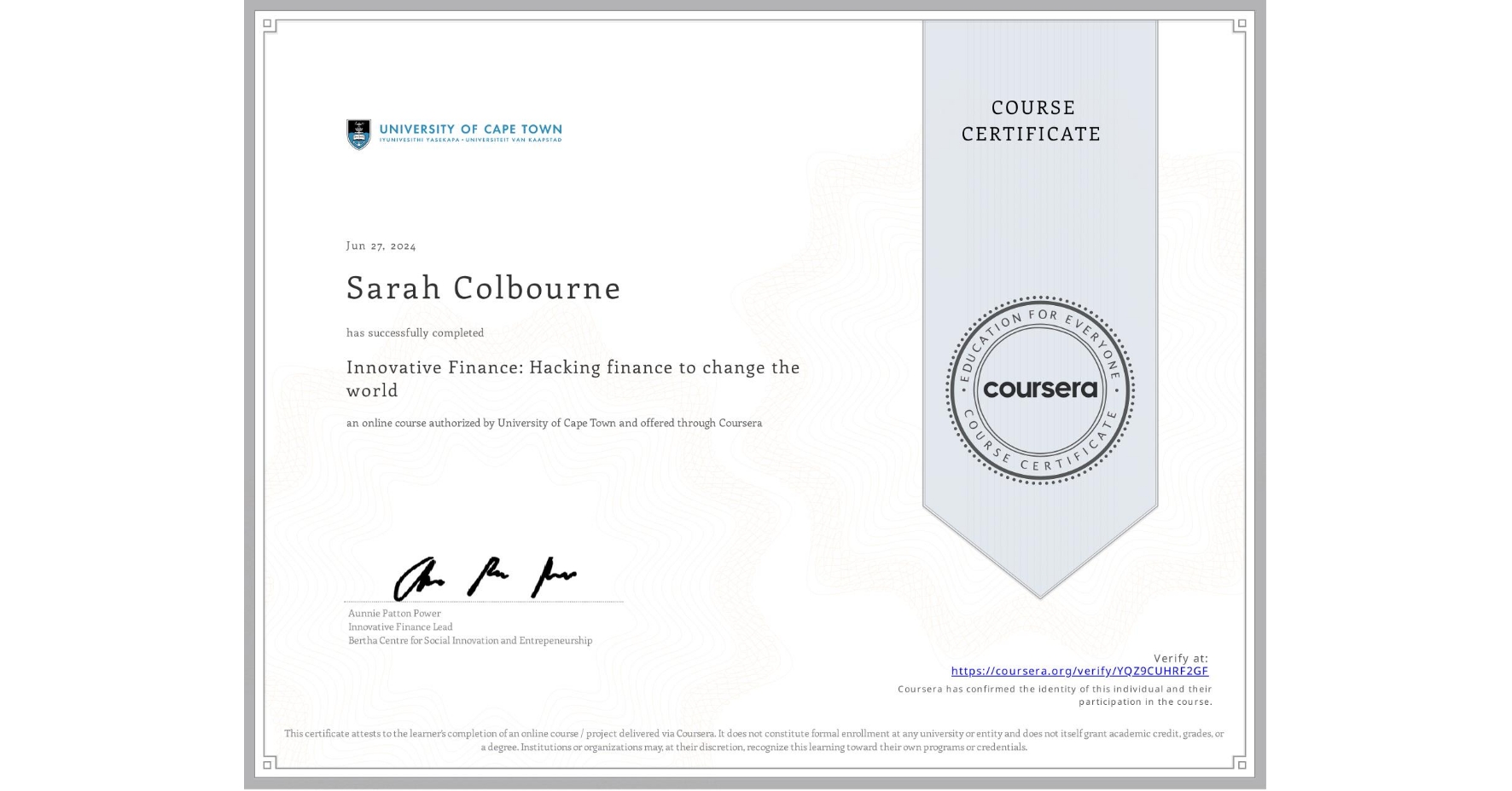 View certificate for Sarah Colbourne, Innovative Finance: Hacking finance to change the world , an online non-credit course authorized by University of Cape Town and offered through Coursera