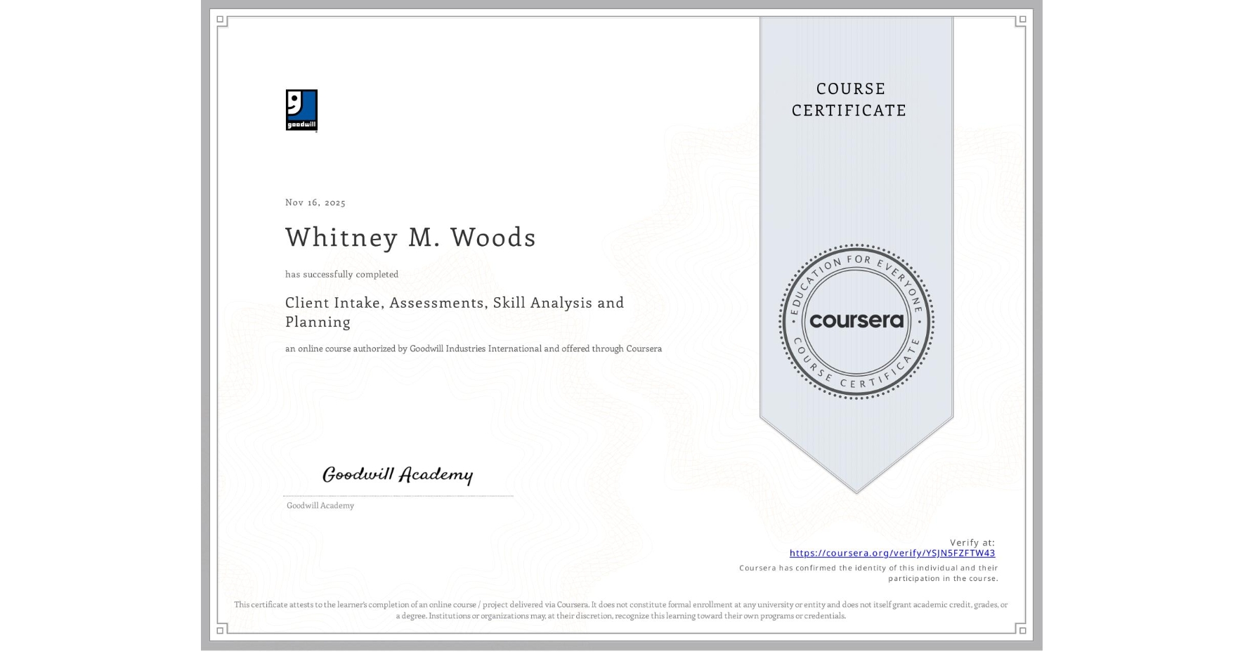View certificate for Whitney M. Woods, Client Intake, Assessments, Skill Analysis and Planning, an online non-credit course authorized by Goodwill Industries International and offered through Coursera