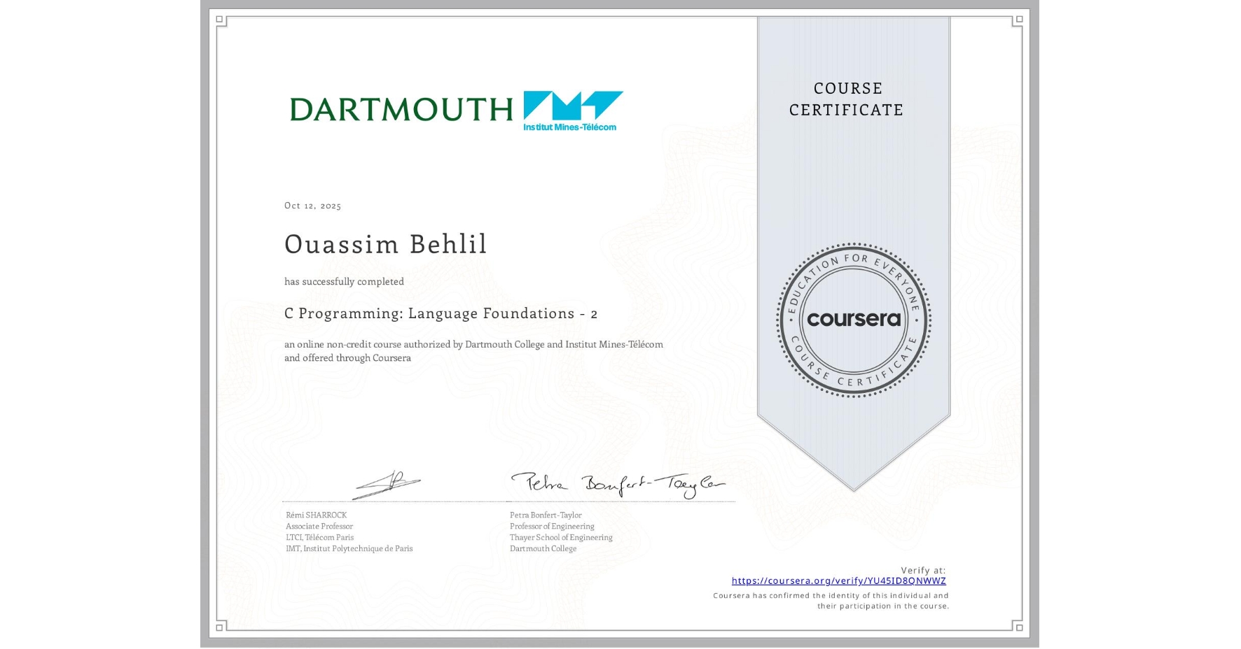 View certificate for Ouassim Behlil, C Programming: Language Foundations - 2, an online non-credit course authorized by Dartmouth College & Institut Mines-Télécom and offered through Coursera