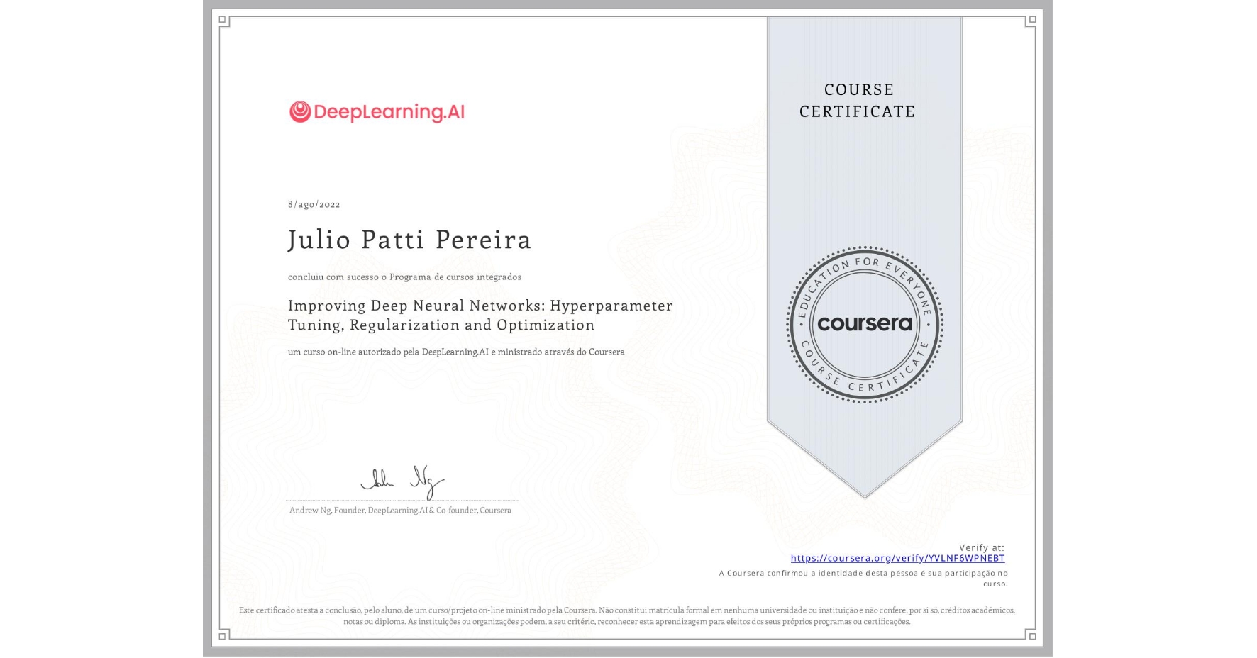 View certificate for Julio Patti Pereira, Improving Deep Neural Networks: Hyperparameter Tuning, Regularization and Optimization, an online non-credit course authorized by DeepLearning.AI and offered through Coursera