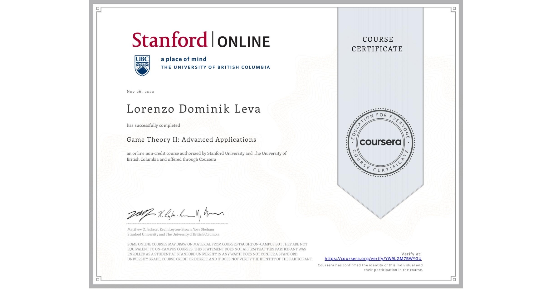 View certificate for Lorenzo Dominik Leva, Game Theory II: Advanced Applications, an online non-credit course authorized by Stanford University & The University of British Columbia and offered through Coursera