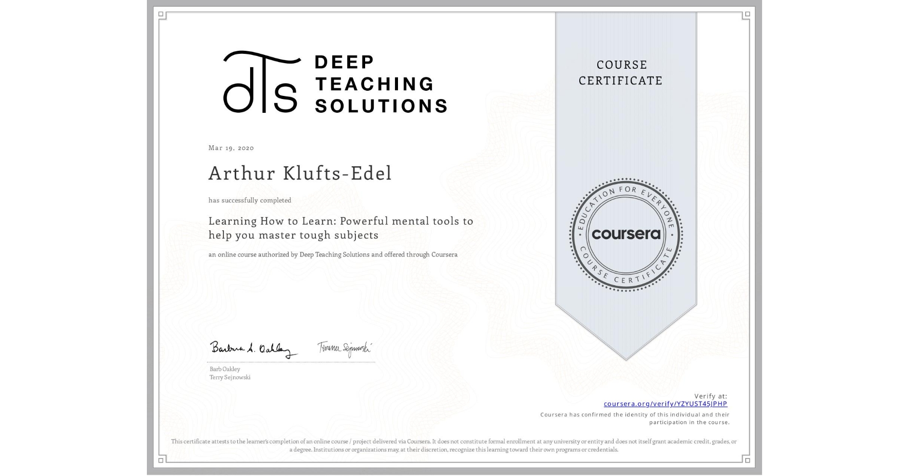 View certificate for Arthur Klufts-Edel, Learning How to Learn: Powerful mental tools to help you master tough subjects, an online non-credit course authorized by Deep Teaching Solutions and offered through Coursera