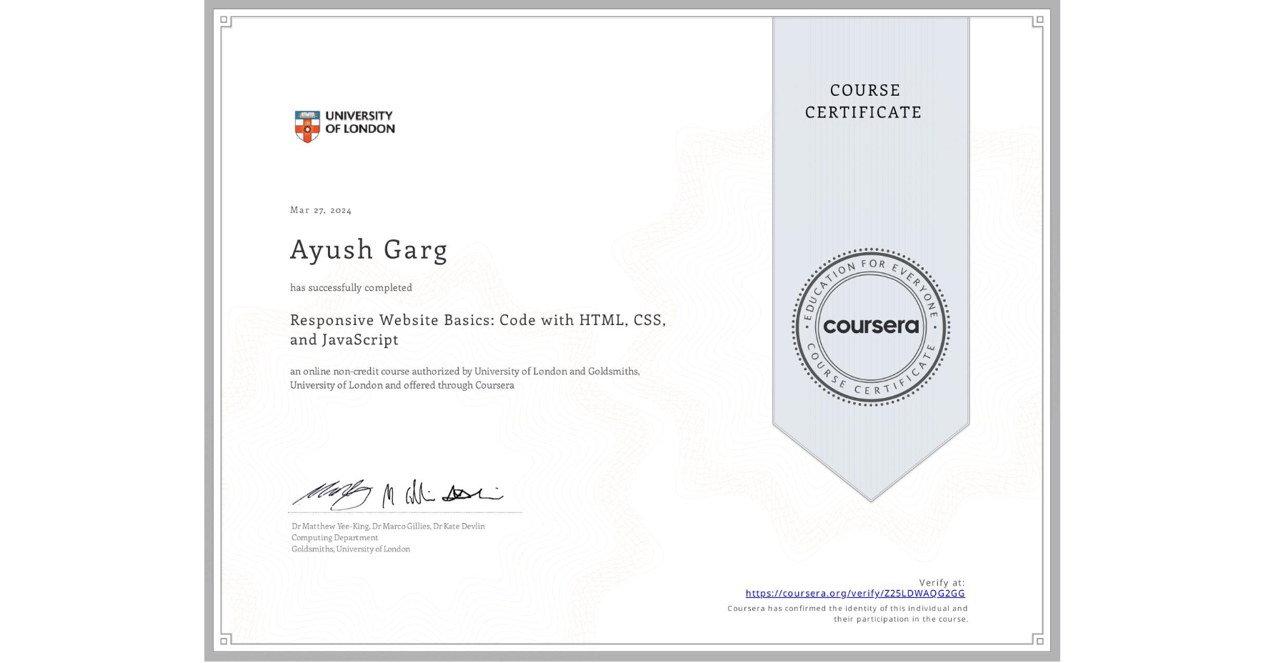 View certificate for Ayush Garg, Responsive Website Basics: Code with HTML, CSS, and JavaScript , an online non-credit course authorized by University of London & Goldsmiths, University of London and offered through Coursera