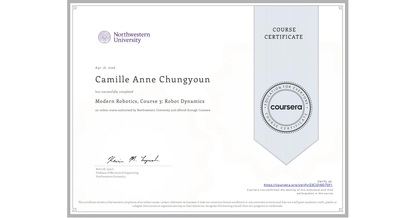 View certificate for Camille Anne Chungyoun, Modern Robotics, Course 3: Robot Dynamics, an online non-credit course authorized by Northwestern University and offered through Coursera