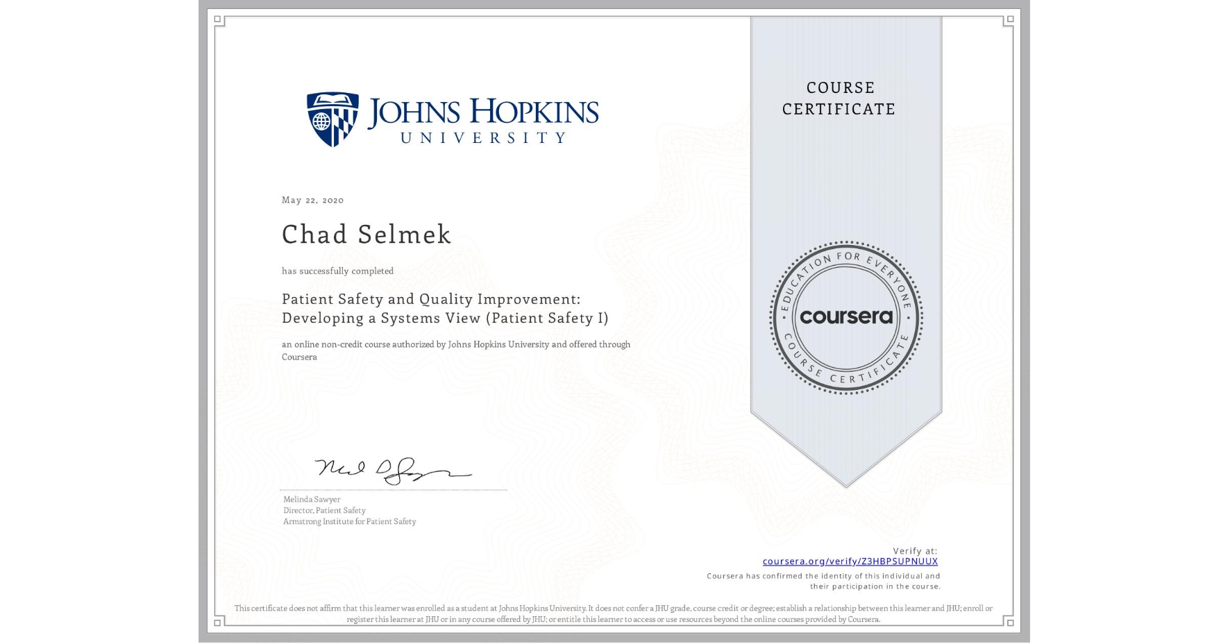 View certificate for Chad Selmek, Patient Safety and Quality Improvement: Developing a Systems View (Patient Safety I), an online non-credit course authorized by Johns Hopkins University and offered through Coursera