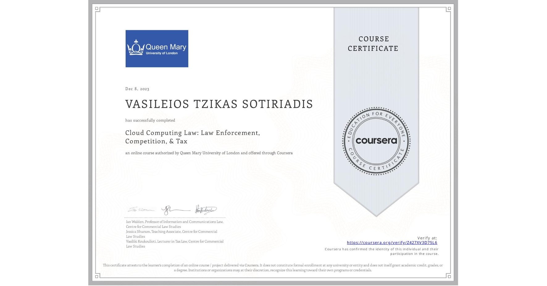 View certificate for VASILEIOS TZIKAS SOTIRIADIS, Cloud Computing Law: Law Enforcement, Competition, & Tax, an online non-credit course authorized by Queen Mary University of London and offered through Coursera