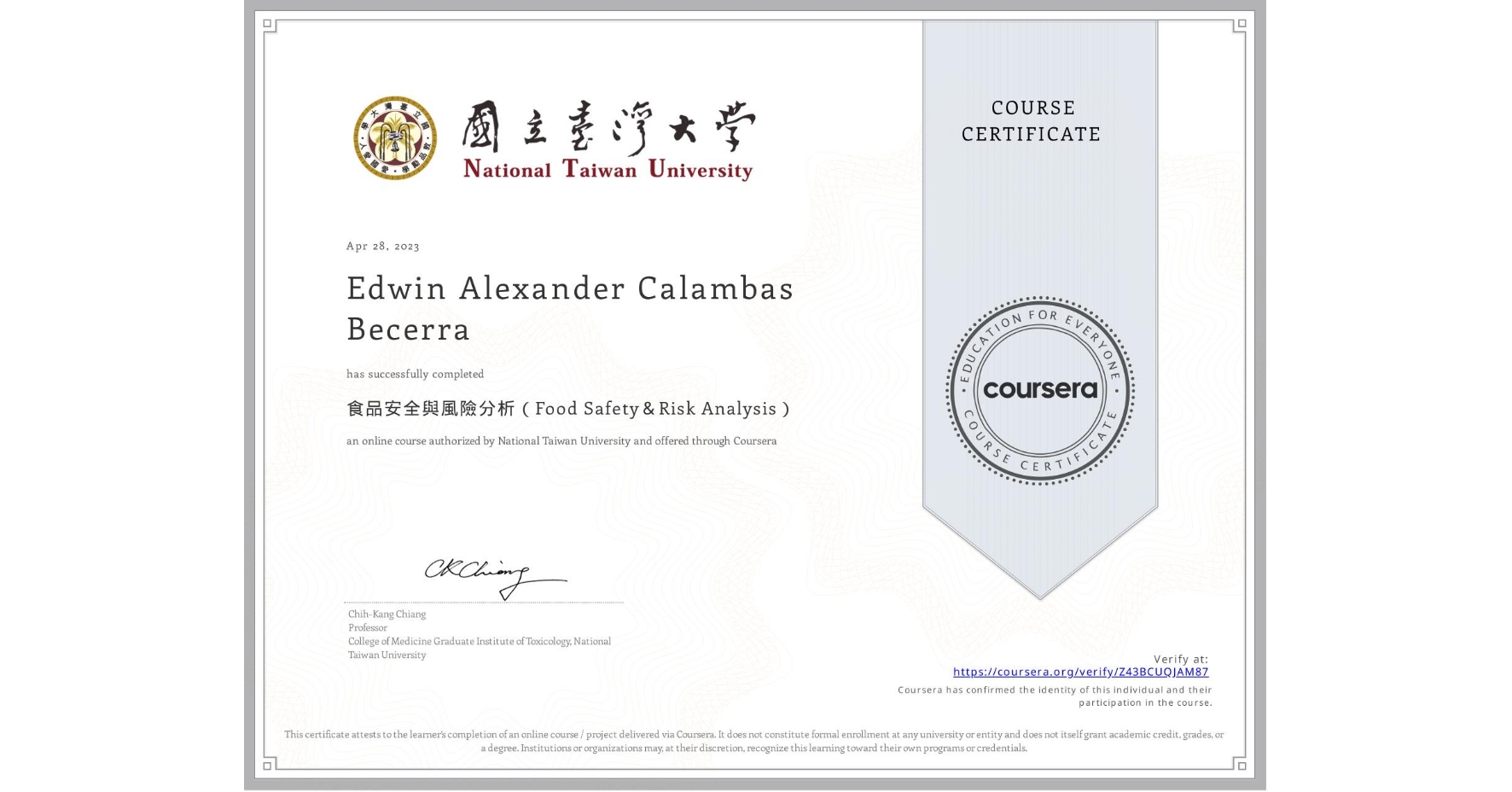 View certificate for Edwin Alexander  Calambas Becerra, 食品安全與風險分析（Food Safety＆Risk Analysis）, an online non-credit course authorized by National Taiwan University and offered through Coursera