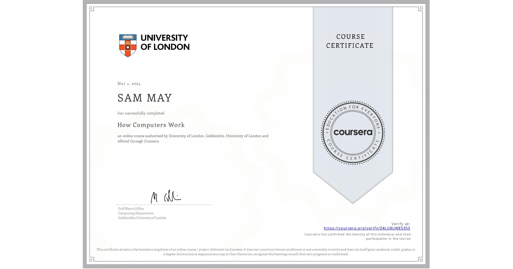 View certificate for SAM MAY, How Computers Work, an online non-credit course authorized by University of London & Goldsmiths, University of London and offered through Coursera