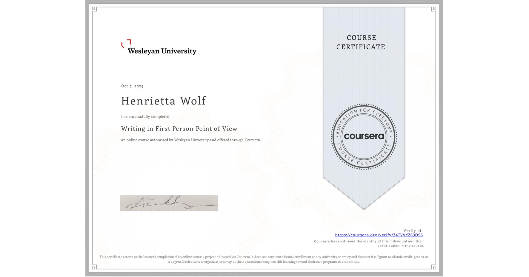 View certificate for Henrietta Wolf, Writing in First Person Point of View, an online non-credit course authorized by Wesleyan University and offered through Coursera