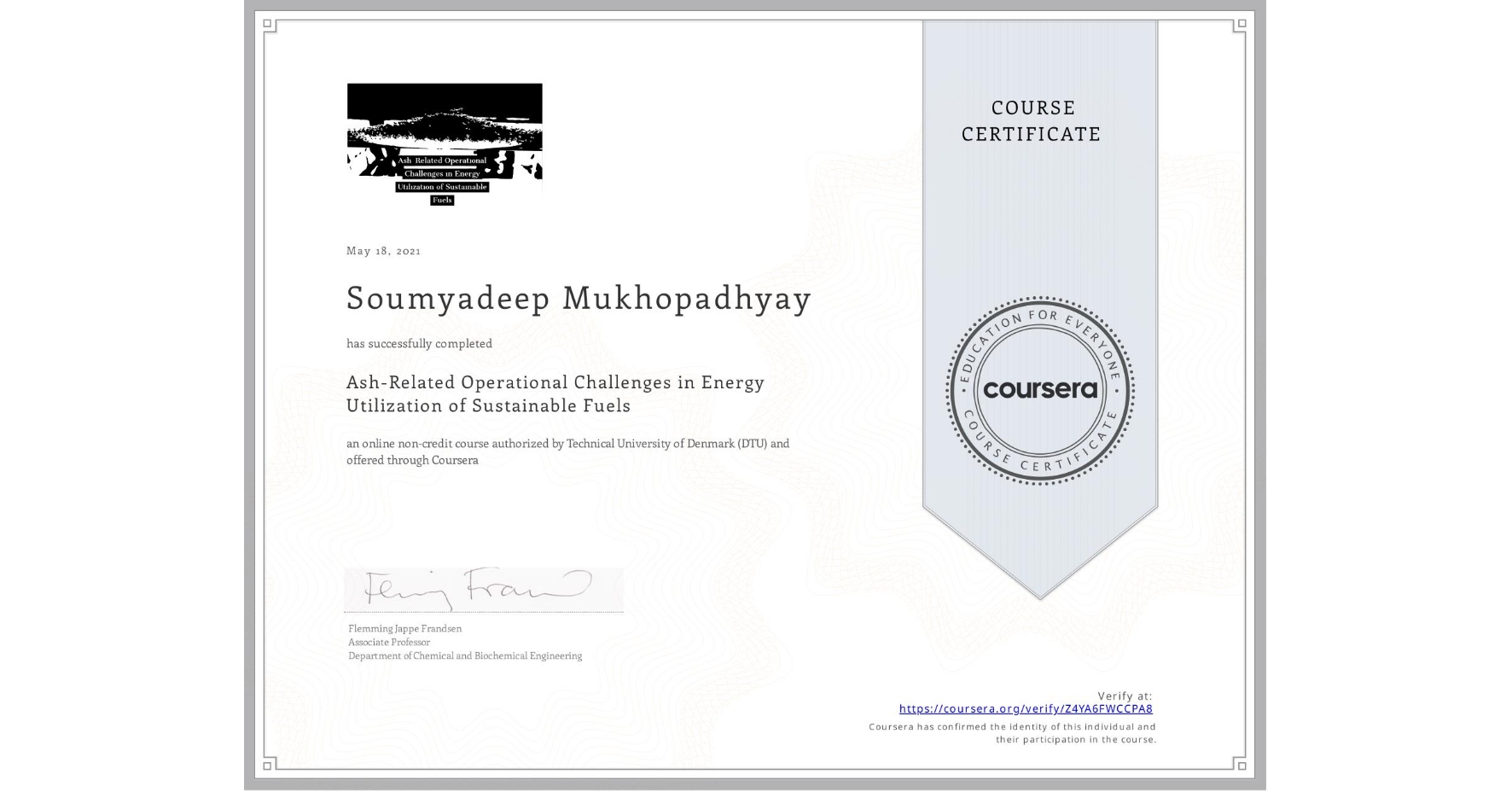 View certificate for Soumyadeep Mukhopadhyay, Ash-Related Operational Challenges in Energy Utilization of Sustainable Fuels, an online non-credit course authorized by Technical University of Denmark (DTU) and offered through Coursera