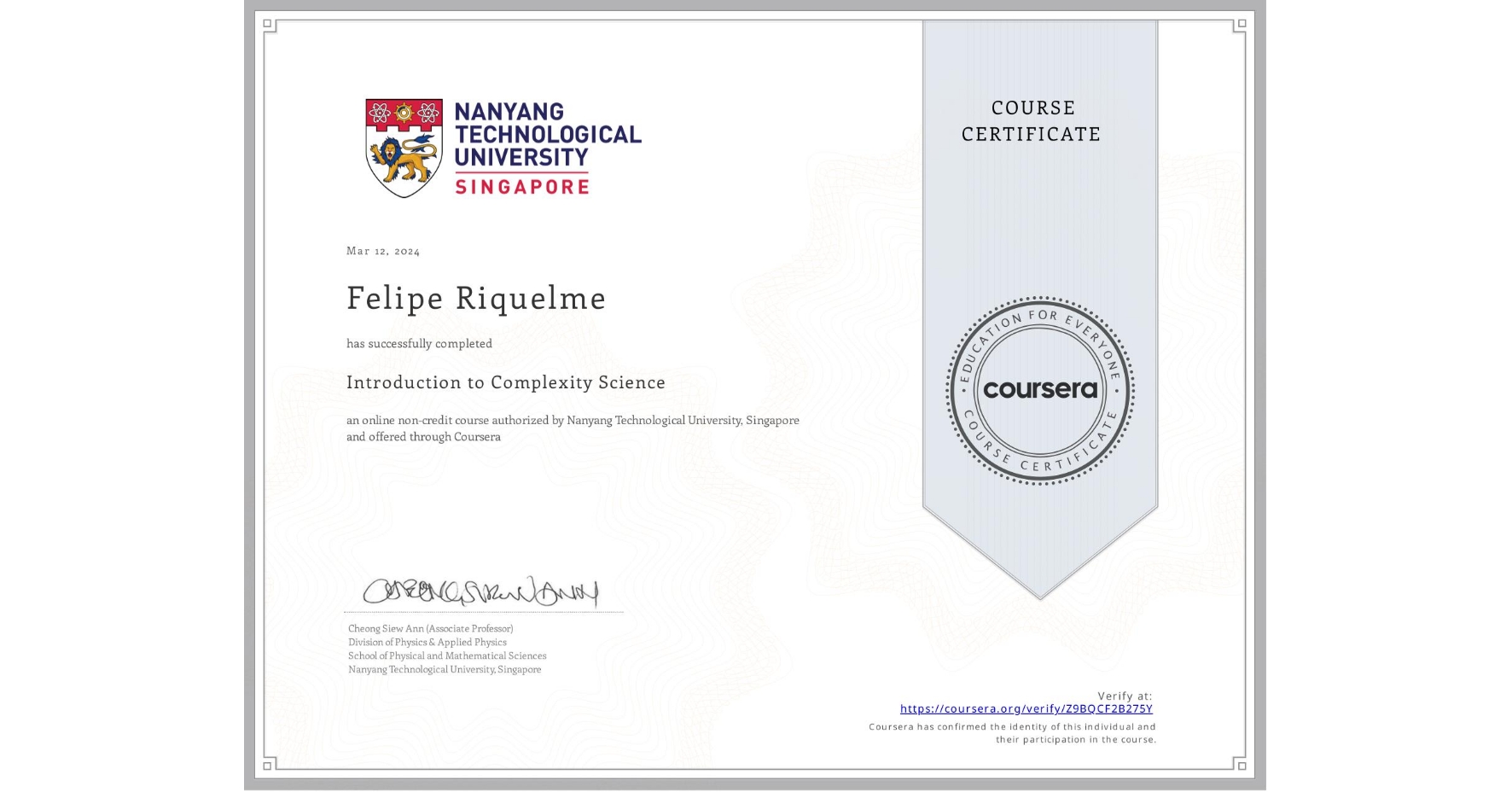 View certificate for Felipe Riquelme, Introduction to Complexity Science, an online non-credit course authorized by Nanyang Technological University, Singapore and offered through Coursera