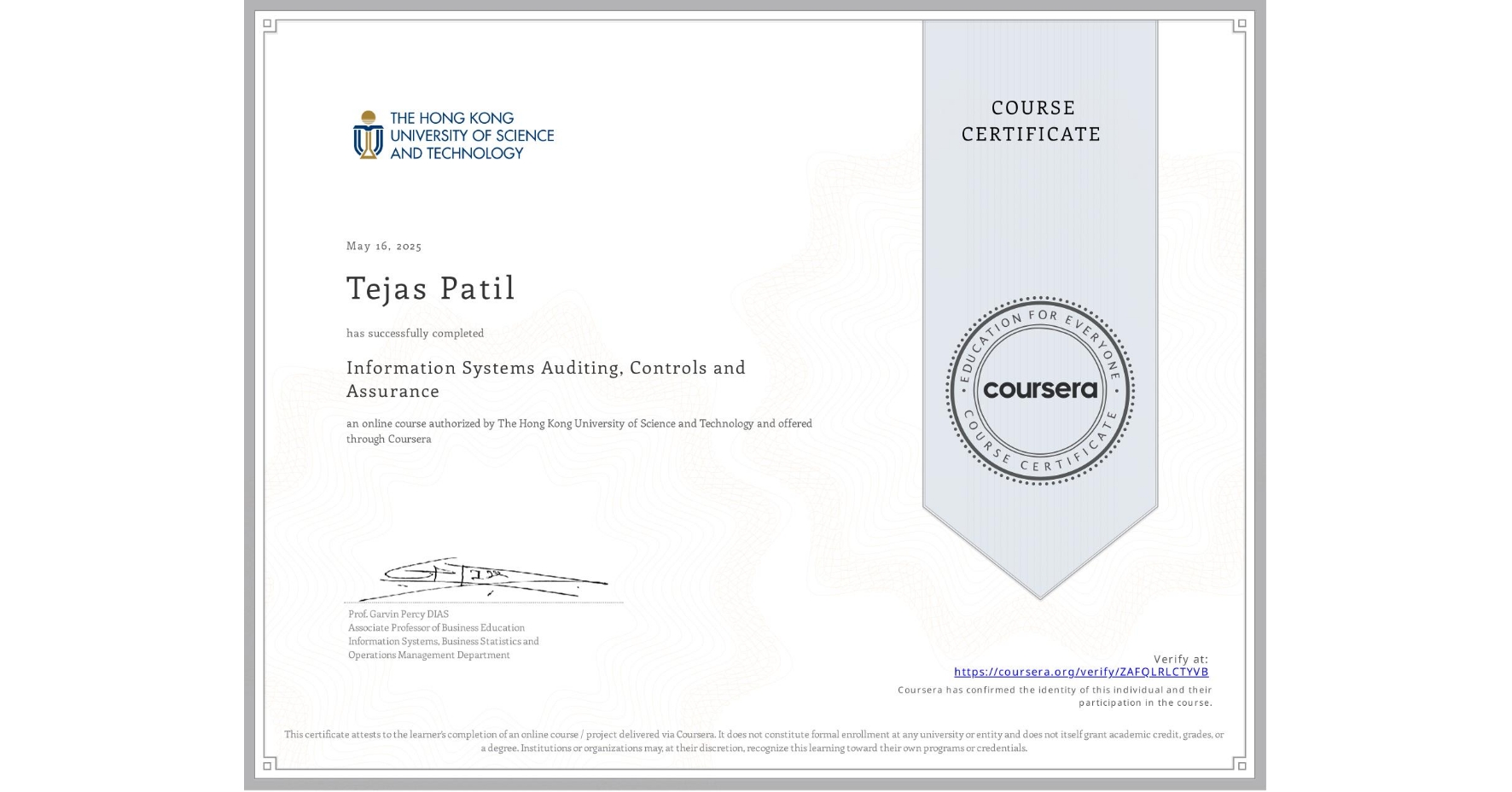 View certificate for Tejas Patil, Information Systems Auditing, Controls and Assurance, an online non-credit course authorized by The Hong Kong University of Science and Technology and offered through Coursera
