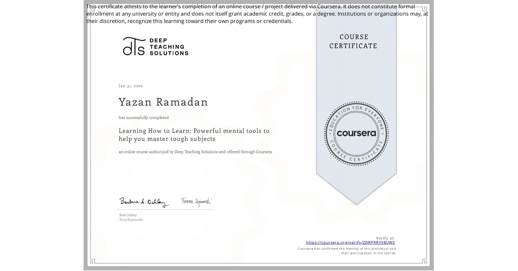 View certificate for Yazan Ramadan, Learning How to Learn: Powerful mental tools to help you master tough subjects, an online non-credit course authorized by Deep Teaching Solutions and offered through Coursera