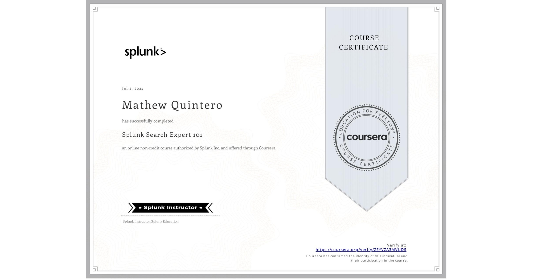 View certificate for Mathew Quintero, Splunk Search Expert 101, an online non-credit course authorized by Splunk Inc. and offered through Coursera
