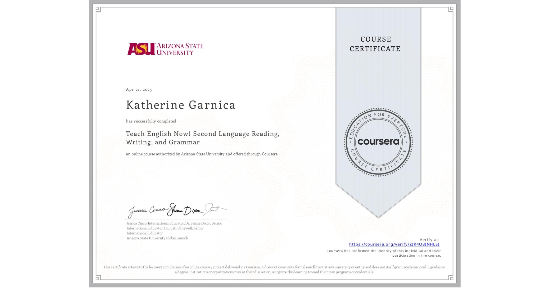 View certificate for Katherine Garnica, Teach English Now! Second Language Reading, Writing, and Grammar , an online non-credit course authorized by Arizona State University and offered through Coursera