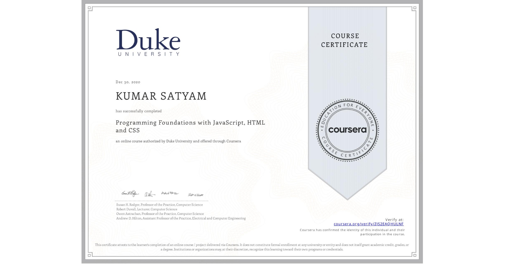 View certificate for KUMAR SATYAM  , Programming Foundations with JavaScript, HTML and CSS, an online non-credit course authorized by Duke University and offered through Coursera