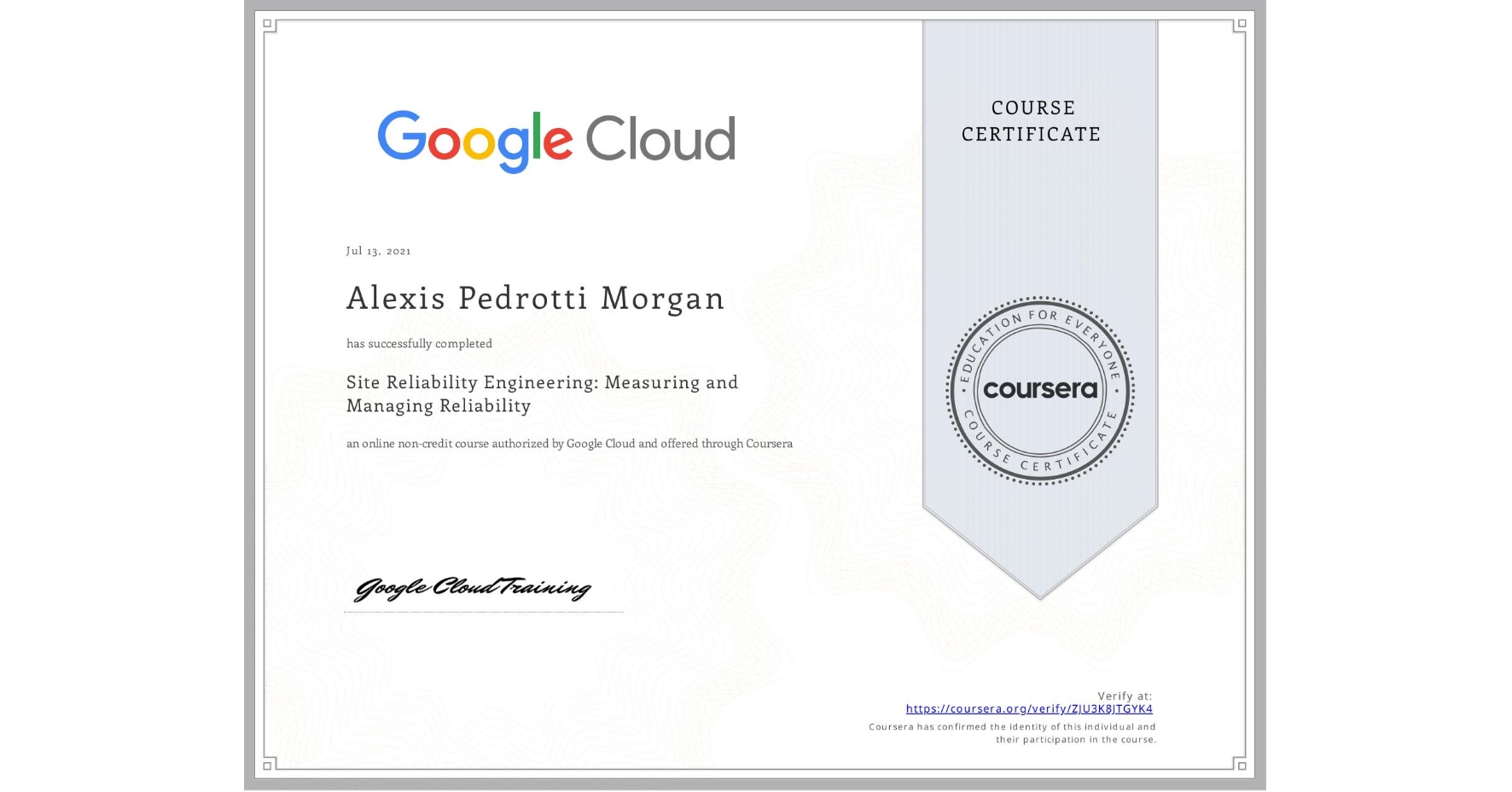 View certificate for Alexis Pedrotti Morgan, Site Reliability Engineering: Measuring and Managing Reliability, an online non-credit course authorized by Google Cloud and offered through Coursera