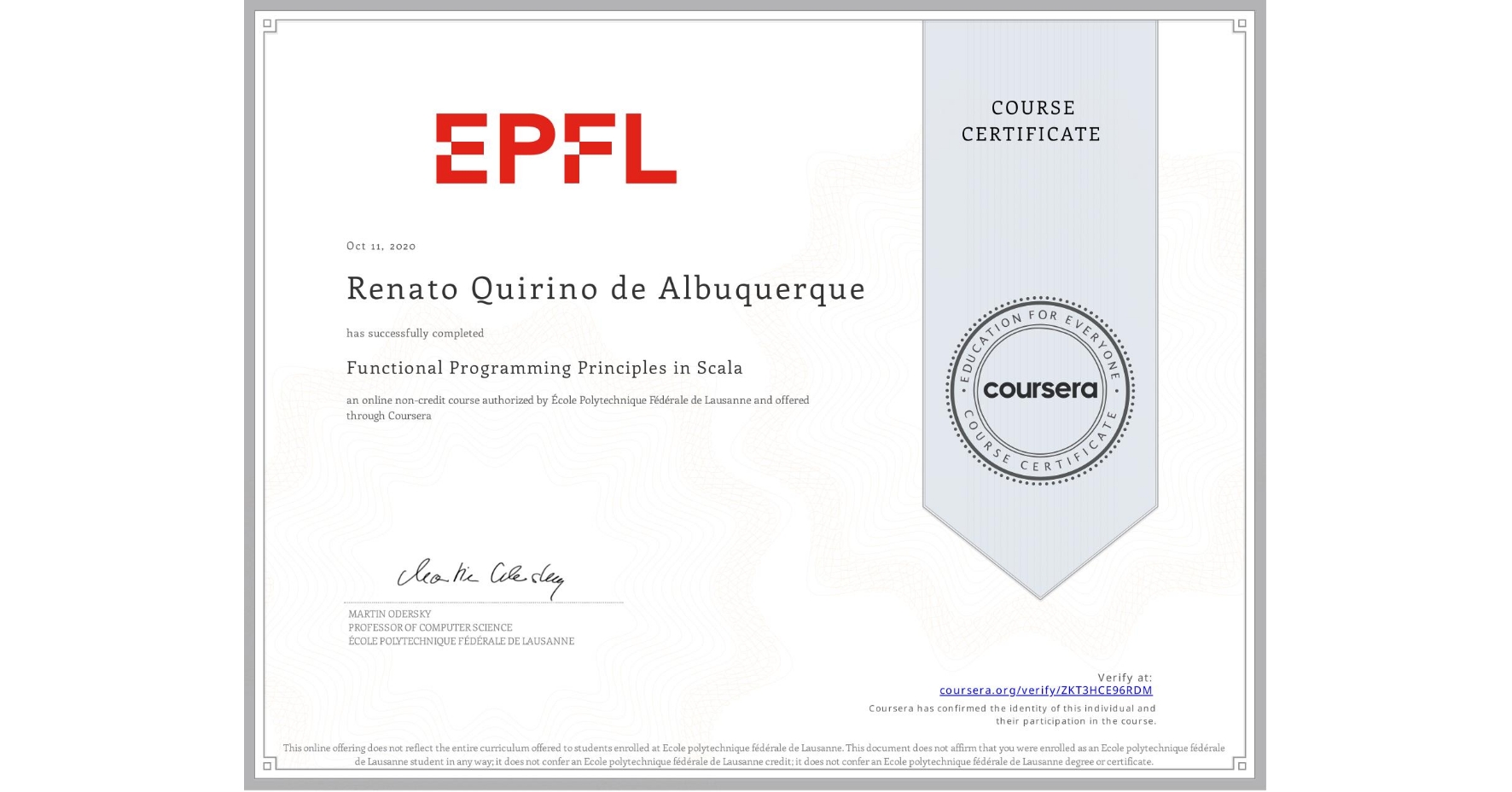 View certificate for Renato Quirino de Albuquerque, Functional Programming Principles in Scala, an online non-credit course authorized by École Polytechnique Fédérale de Lausanne and offered through Coursera