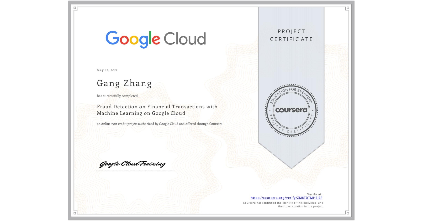 View certificate for Gang Zhang, Fraud Detection on Financial Transactions with Machine Learning on Google Cloud, an online non-credit course authorized by Google Cloud and offered through Coursera