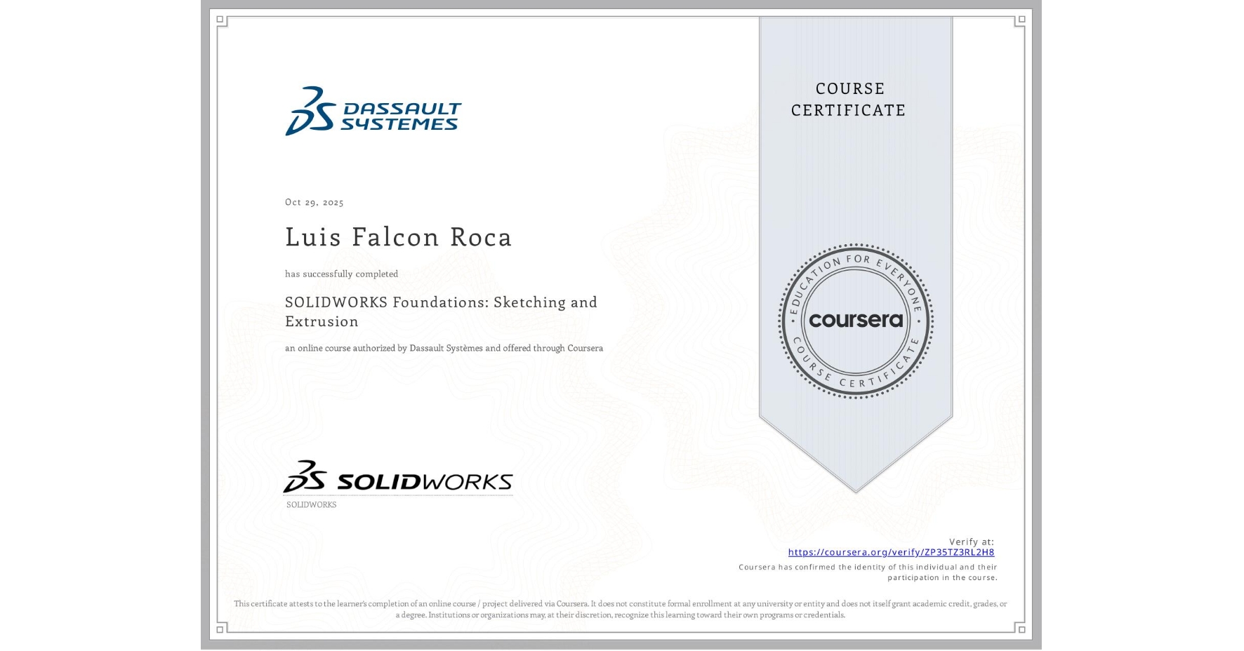 View certificate for Luis Falcon Roca, SOLIDWORKS Foundations: Sketching and Extrusion, an online non-credit course authorized by Dassault Systèmes and offered through Coursera