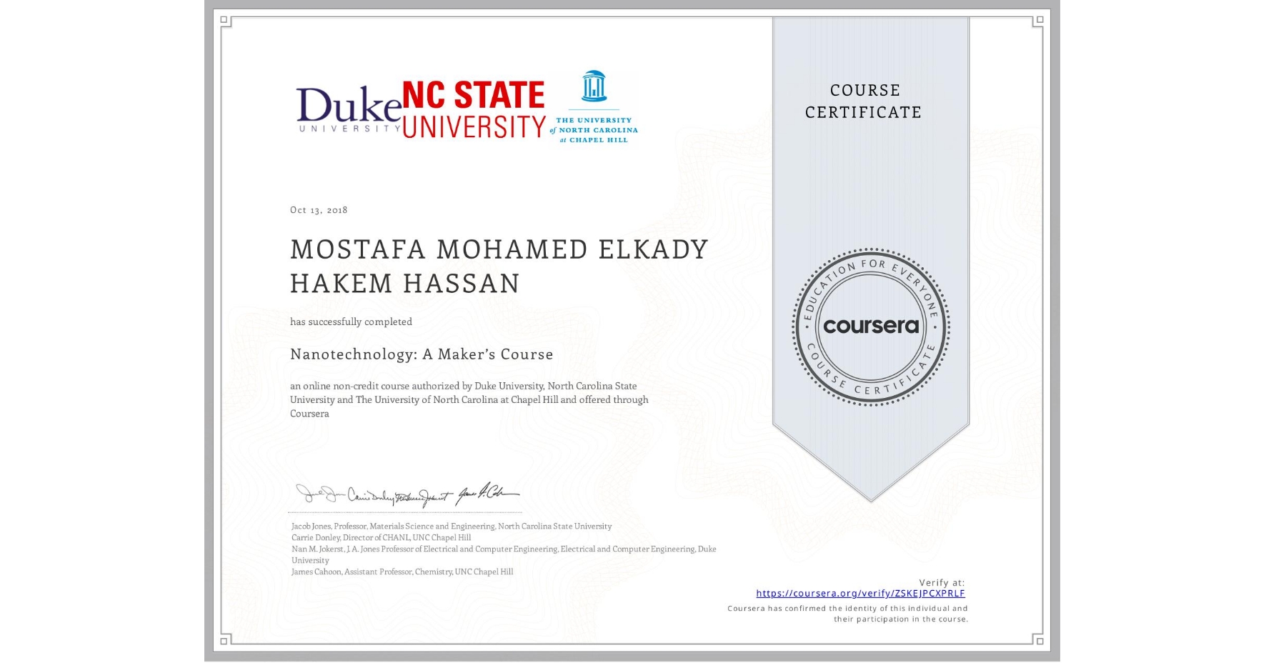 View certificate for MOSTAFA MOHAMED ELKADY HAKEM  HASSAN, Nanotechnology: A Maker’s Course, an online non-credit course authorized by Duke University, North Carolina State University & The University of North Carolina at Chapel Hill and offered through Coursera